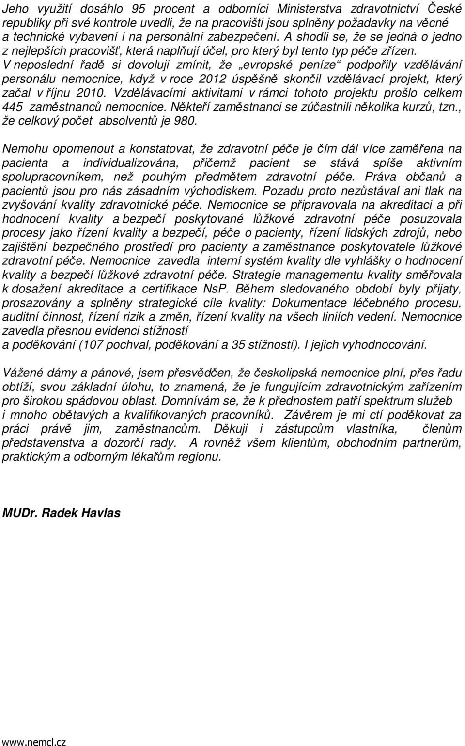 V neposlední řadě si dovoluji zmínit, že evropské peníze podpořily vzdělávání personálu nemocnice, když v roce 2012 úspěšně skončil vzdělávací projekt, který začal v říjnu 2010.