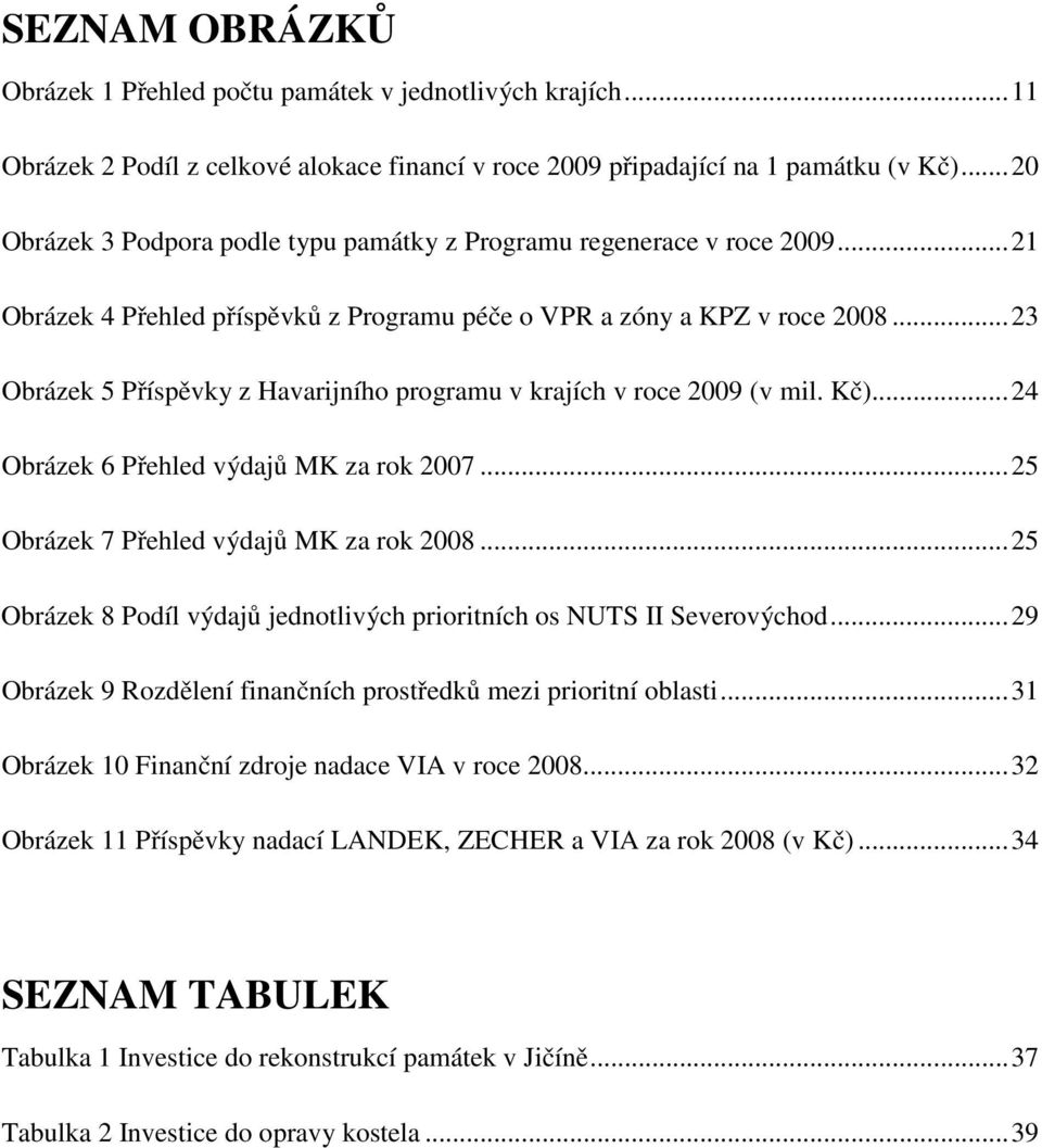 ..23 Obrázek 5 Příspěvky z Havarijního programu v krajích v roce 2009 (v mil. Kč)...24 Obrázek 6 Přehled výdajů MK za rok 2007...25 Obrázek 7 Přehled výdajů MK za rok 2008.