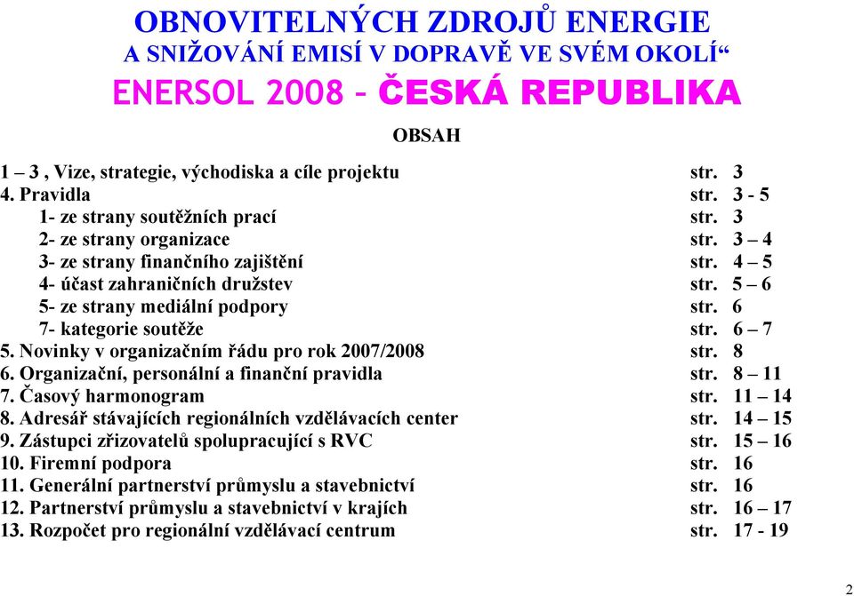 6 7- kategorie soutěže str. 6 7 5. Novinky v organizačním řádu pro rok 2007/2008 str. 8 6. Organizační, personální a finanční pravidla str. 8 11 7. Časový harmonogram str. 11 14 8.