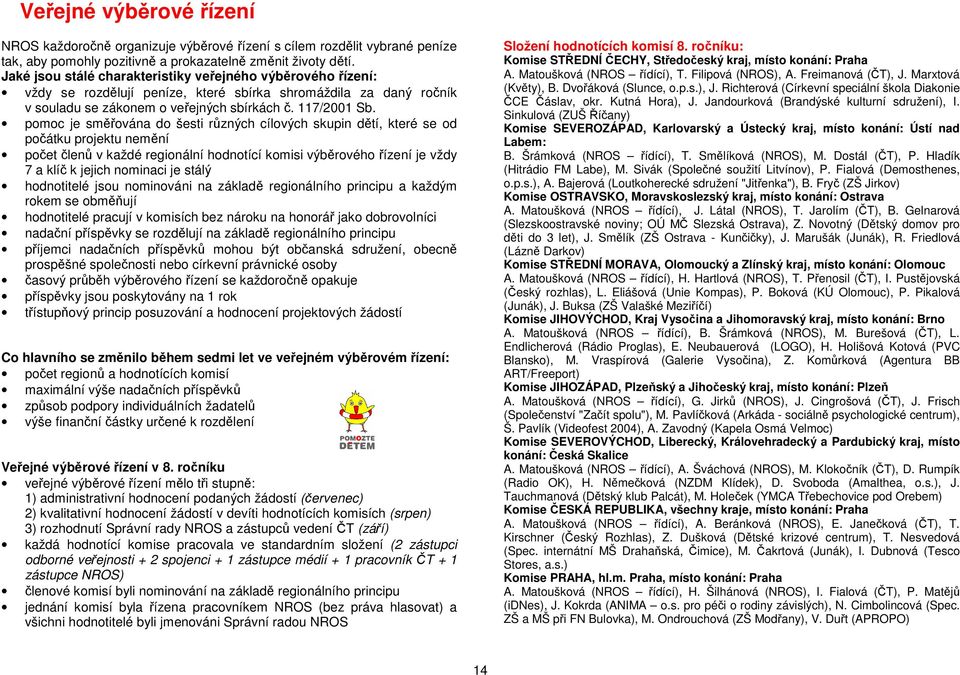pomoc je směřována do šesti různých cílových skupin dětí, které se od počátku projektu nemění počet členů v každé regionální hodnotící komisi výběrového řízení je vždy 7 a klíč k jejich nominaci je