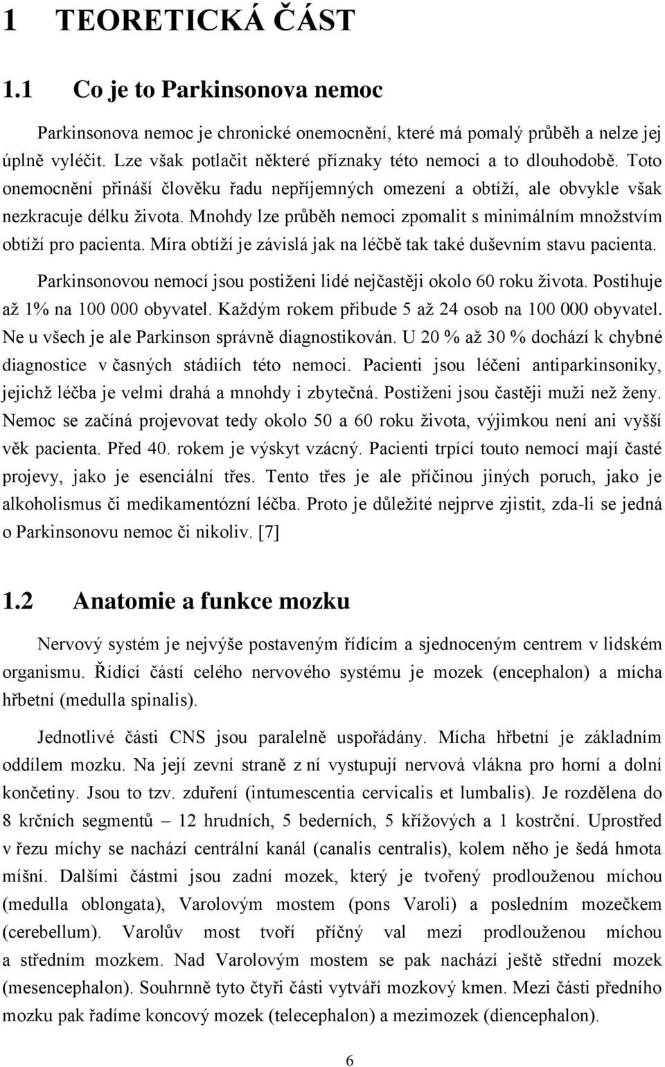 Mnohdy lze průběh nemoci zpomalit s minimálním množstvím obtíží pro pacienta. Míra obtíží je závislá jak na léčbě tak také duševním stavu pacienta.