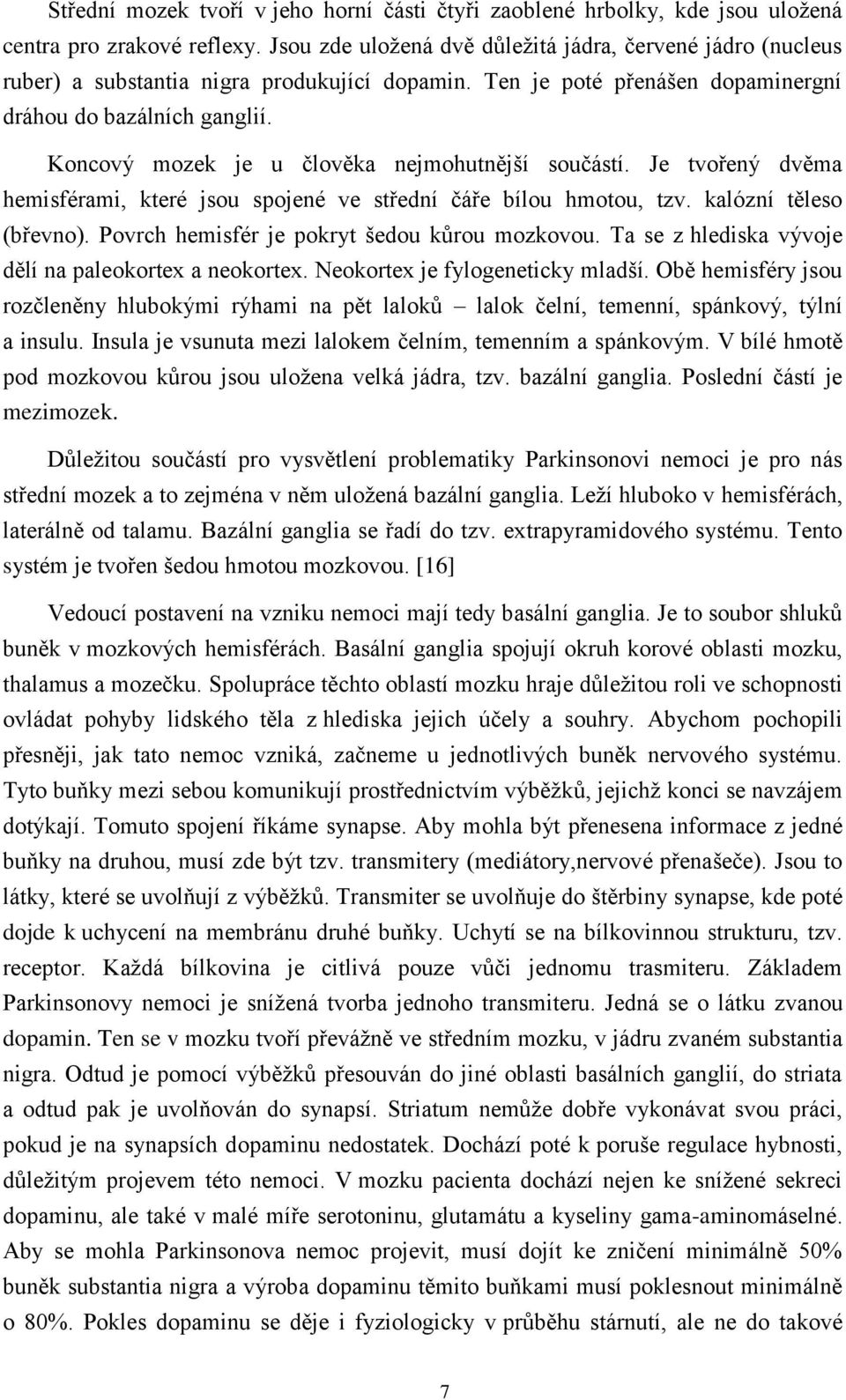 Koncový mozek je u člověka nejmohutnější součástí. Je tvořený dvěma hemisférami, které jsou spojené ve střední čáře bílou hmotou, tzv. kalózní těleso (břevno).