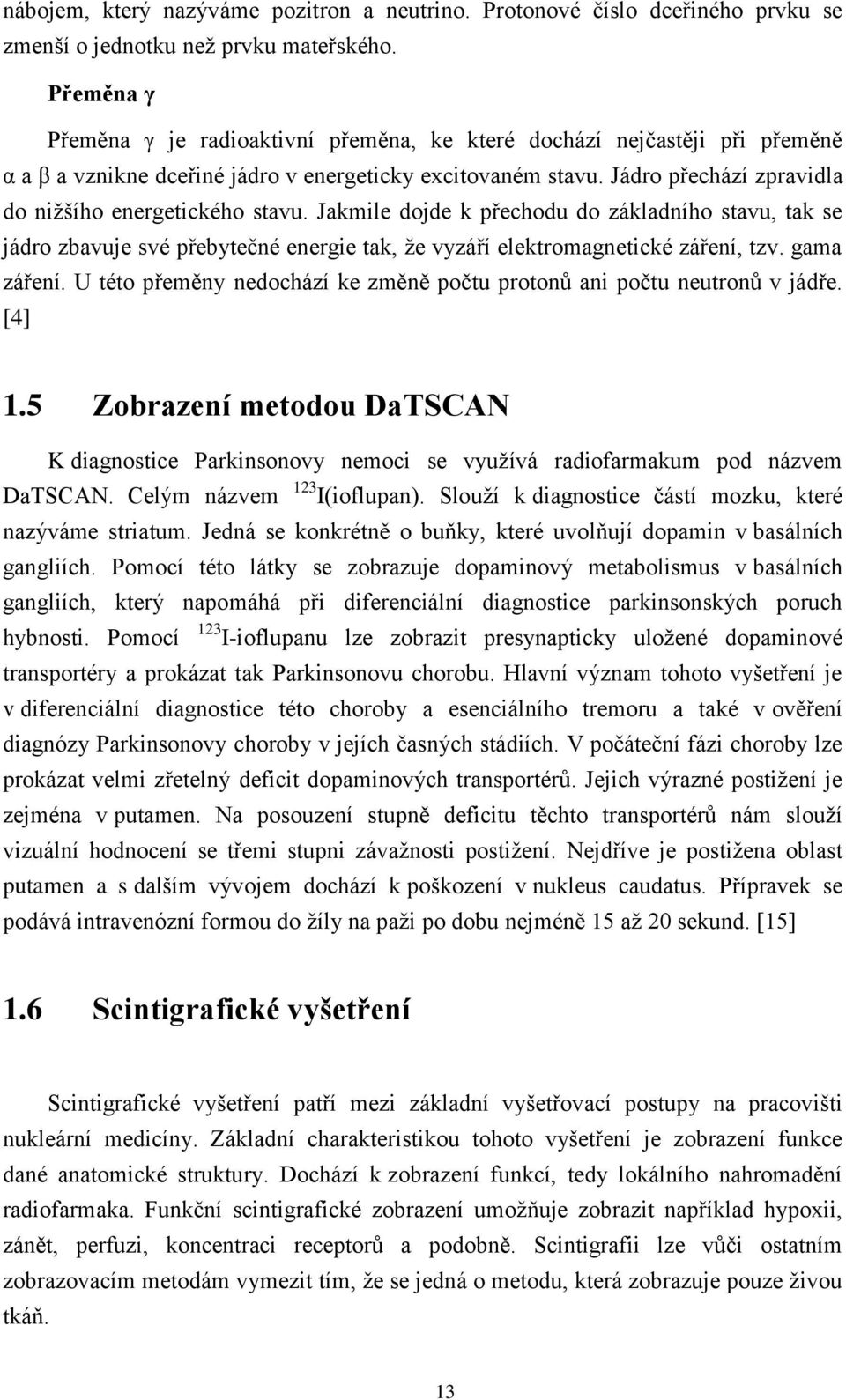 Jádro přechází zpravidla do nižšího energetického stavu. Jakmile dojde k přechodu do základního stavu, tak se jádro zbavuje své přebytečné energie tak, že vyzáří elektromagnetické záření, tzv.