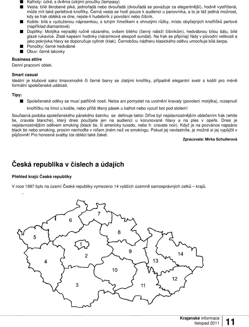 Košile: bílá s vyztuženou náprsenkou, s tuhým límečkem s ohnutými růžky, místo obyčejných knoflíčků perlové (například diamantové) Doplňky: Motýlka nejraději ručně vázaného, ovšem bílého (černý