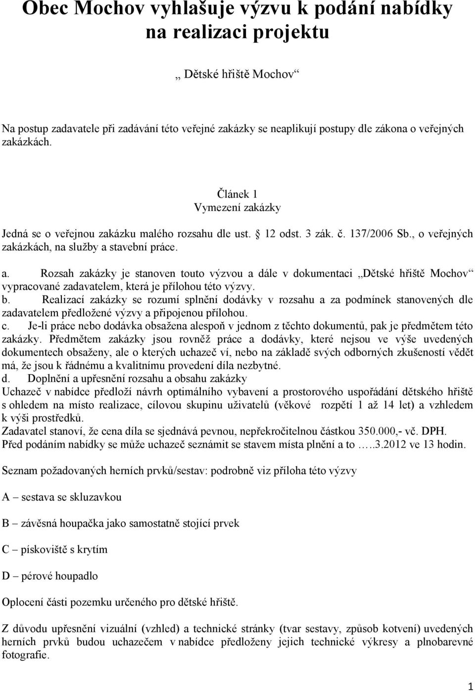 stavební práce. a. Rozsah zakázky je stanoven touto výzvou a dále v dokumentaci Dětské hřiště Mochov vypracované zadavatelem, která je přílohou této výzvy. b.