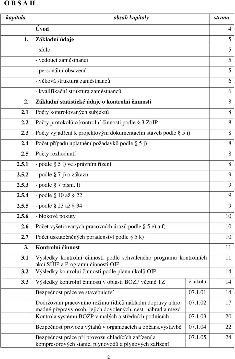 3 Počty vyjádření k projektovým dokumentacím staveb podle 5 i) 8 2.4 Počet případů uplatnění požadavků podle 5 j) 8 2.5 Počty rozhodnutí 8 2.5.1 - podle 5 l) ve správním řízení 8 2.5.2 - podle 7 j) o zákazu 9 2.