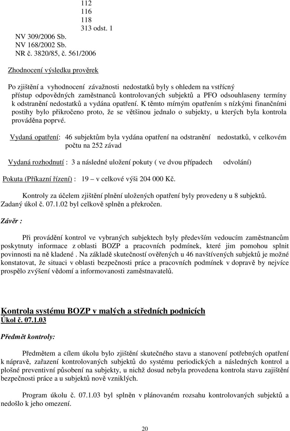 odstranění nedostatků a vydána opatření. K těmto mírným opatřením s nízkými finančními postihy bylo přikročeno proto, že se většinou jednalo o subjekty, u kterých byla kontrola prováděna poprvé.