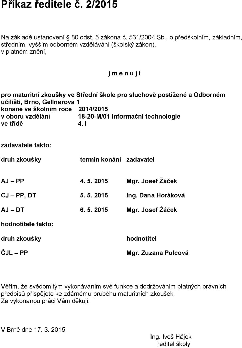 Brno, Gellnerova 1 konané ve školním roce 2014/2015 v oboru vzdělání 18-20-M/01 Informační technologie ve třídě 4. I zadavatele takto: druh zkoušky termín konání zadavatel AJ PP 4. 5. 2015 Mgr.