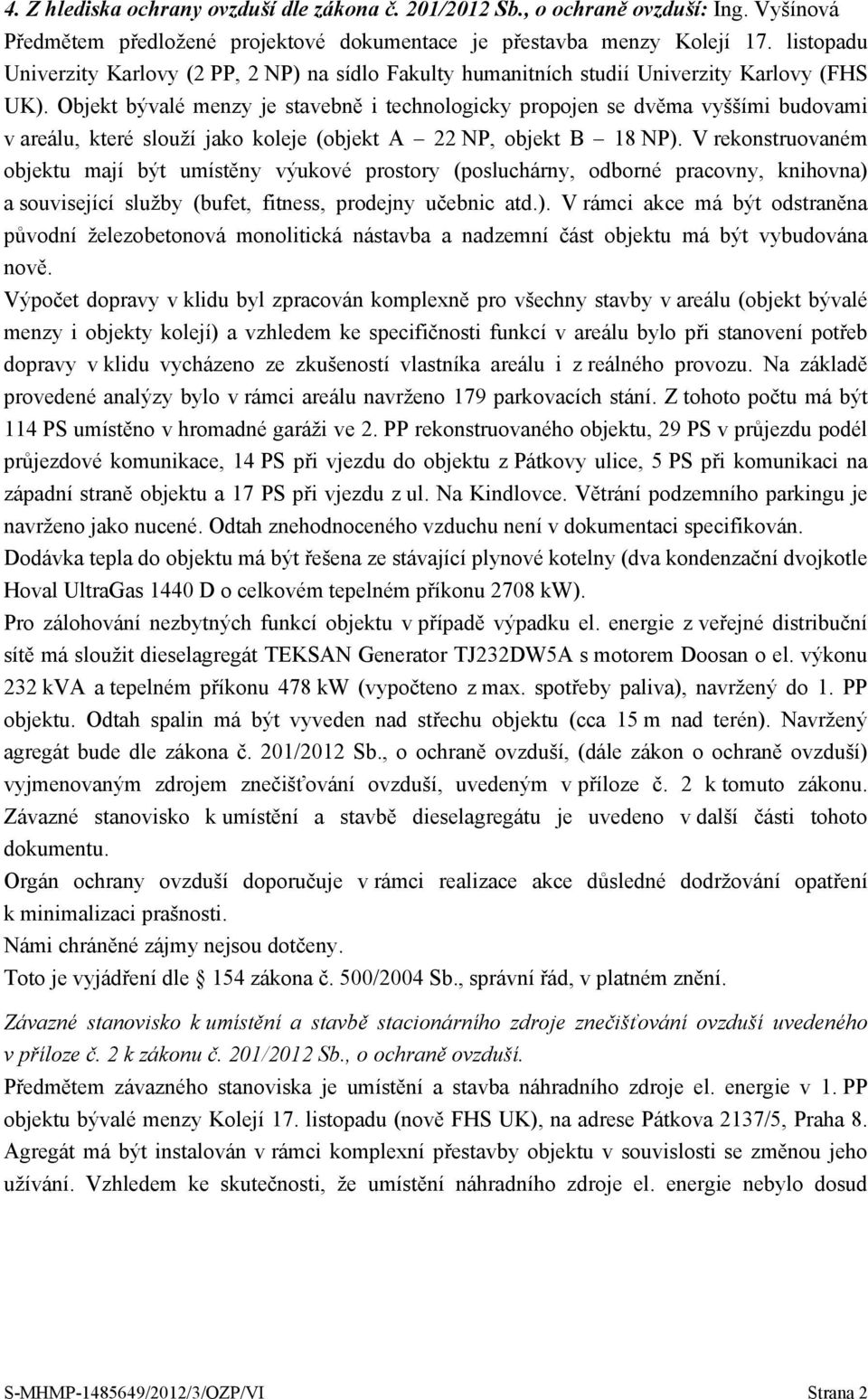 Objekt bývalé menzy je stavebně i technologicky propojen se dvěma vyššími budovami v areálu, které slouží jako koleje (objekt A 22 NP, objekt B 18 NP).