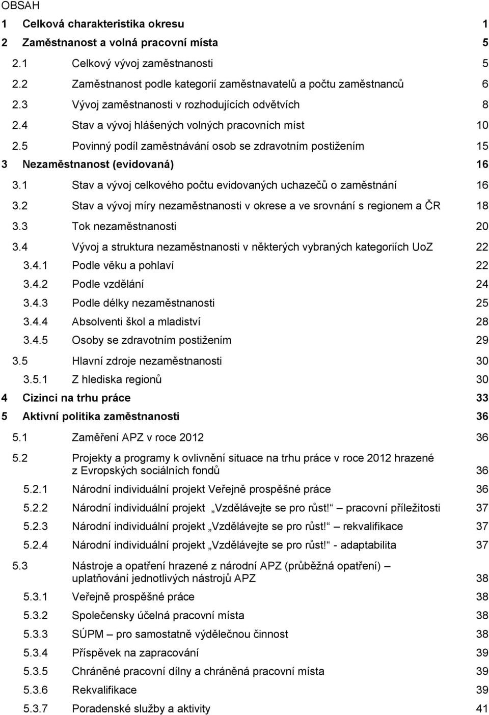 5 Povinný podíl zaměstnávání osob se zdravotním postižením 15 3 Nezaměstnanost (evidovaná) 16 3.1 Stav a vývoj celkového počtu evidovaných uchazečů o zaměstnání 16 3.