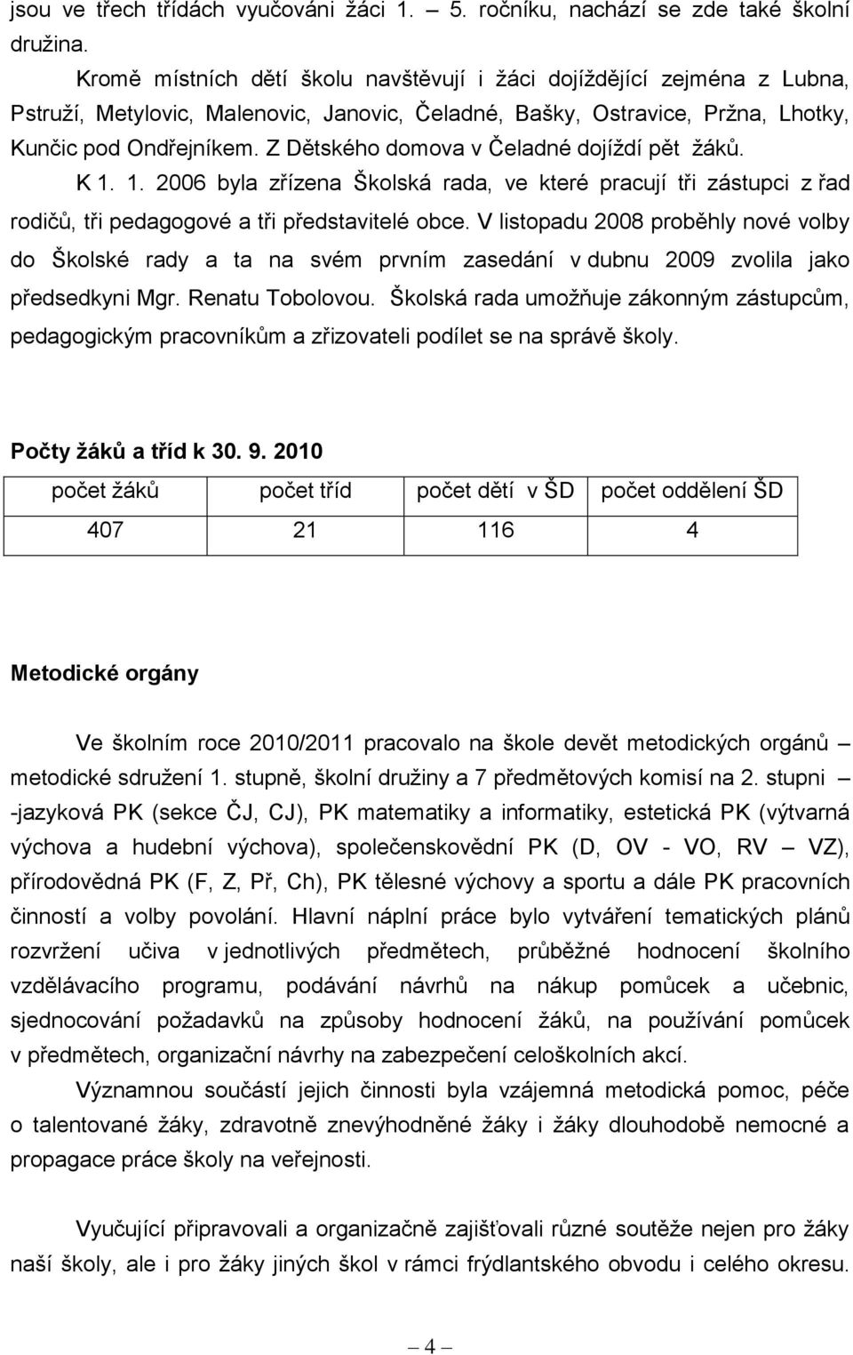 Z Dětského domova v Čeladné dojíţdí pět ţáků. K 1. 1. 2006 byla zřízena Školská rada, ve které pracují tři zástupci z řad rodičů, tři pedagogové a tři představitelé obce.