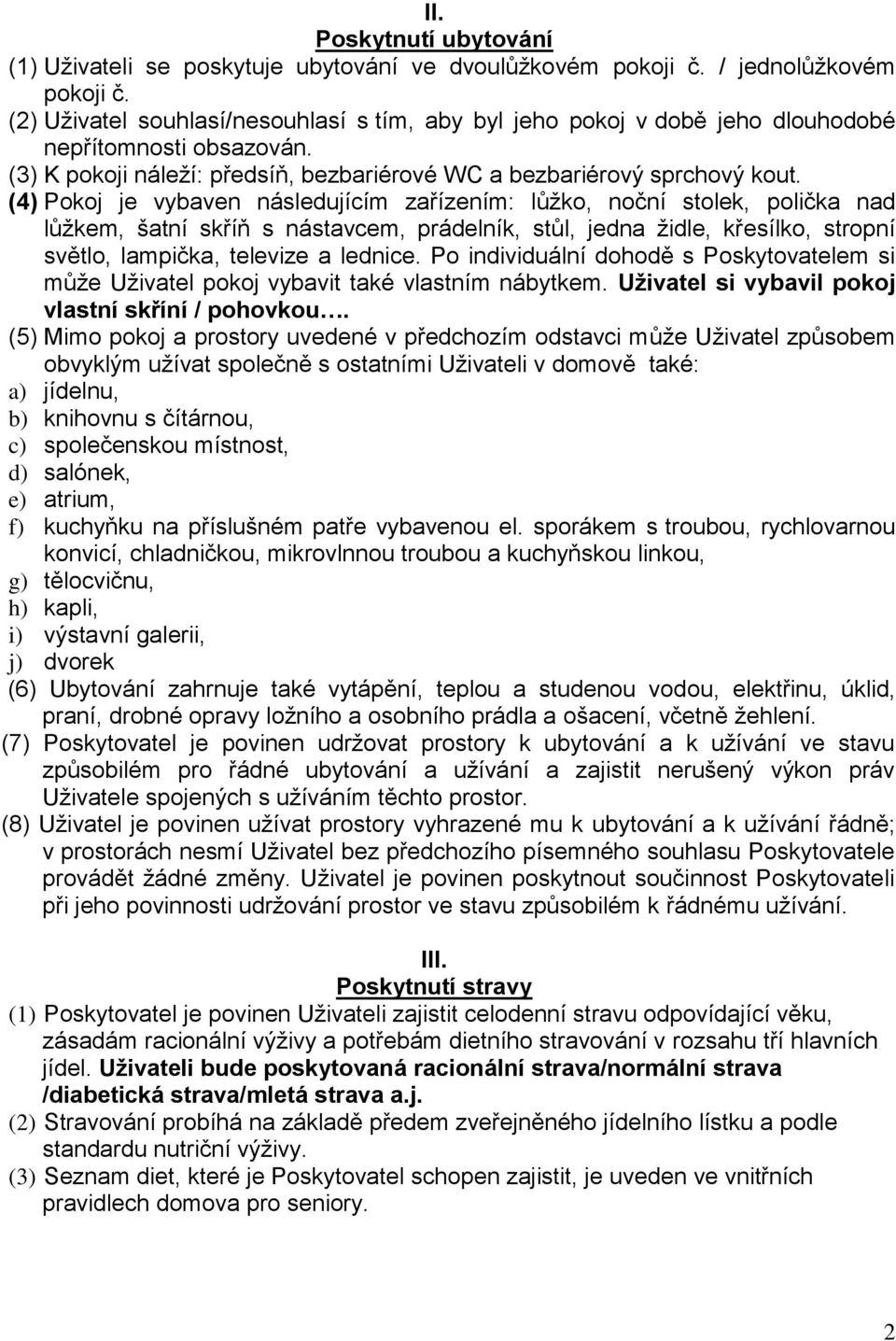 (4) Pokoj je vybaven následujícím zařízením: lůžko, noční stolek, polička nad lůžkem, šatní skříň s nástavcem, prádelník, stůl, jedna židle, křesílko, stropní světlo, lampička, televize a lednice.