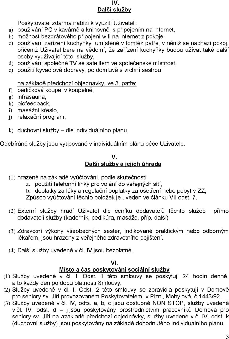 společné TV se satelitem ve společenské místnosti, e) použití kyvadlové dopravy, po domluvě s vrchní sestrou na základě předchozí objednávky, ve 3.