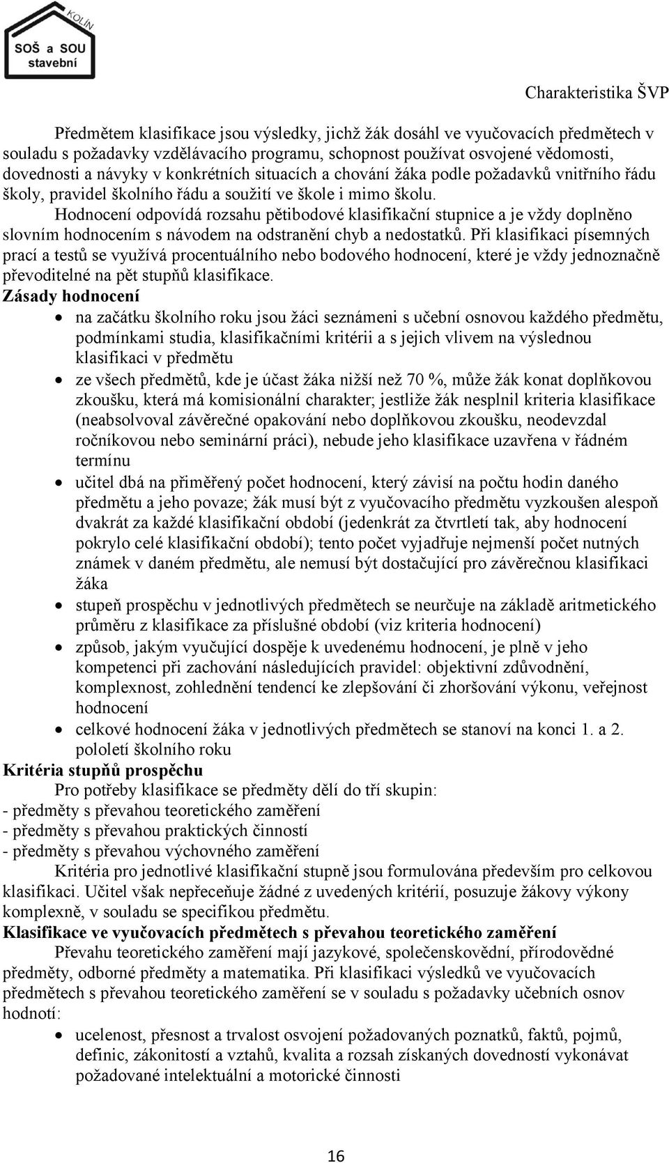 Hodnocení odpovídá rozsahu pětibodové klasifikační stupnice a je vţdy doplněno slovním hodnocením s návodem na odstranění chyb a nedostatků.