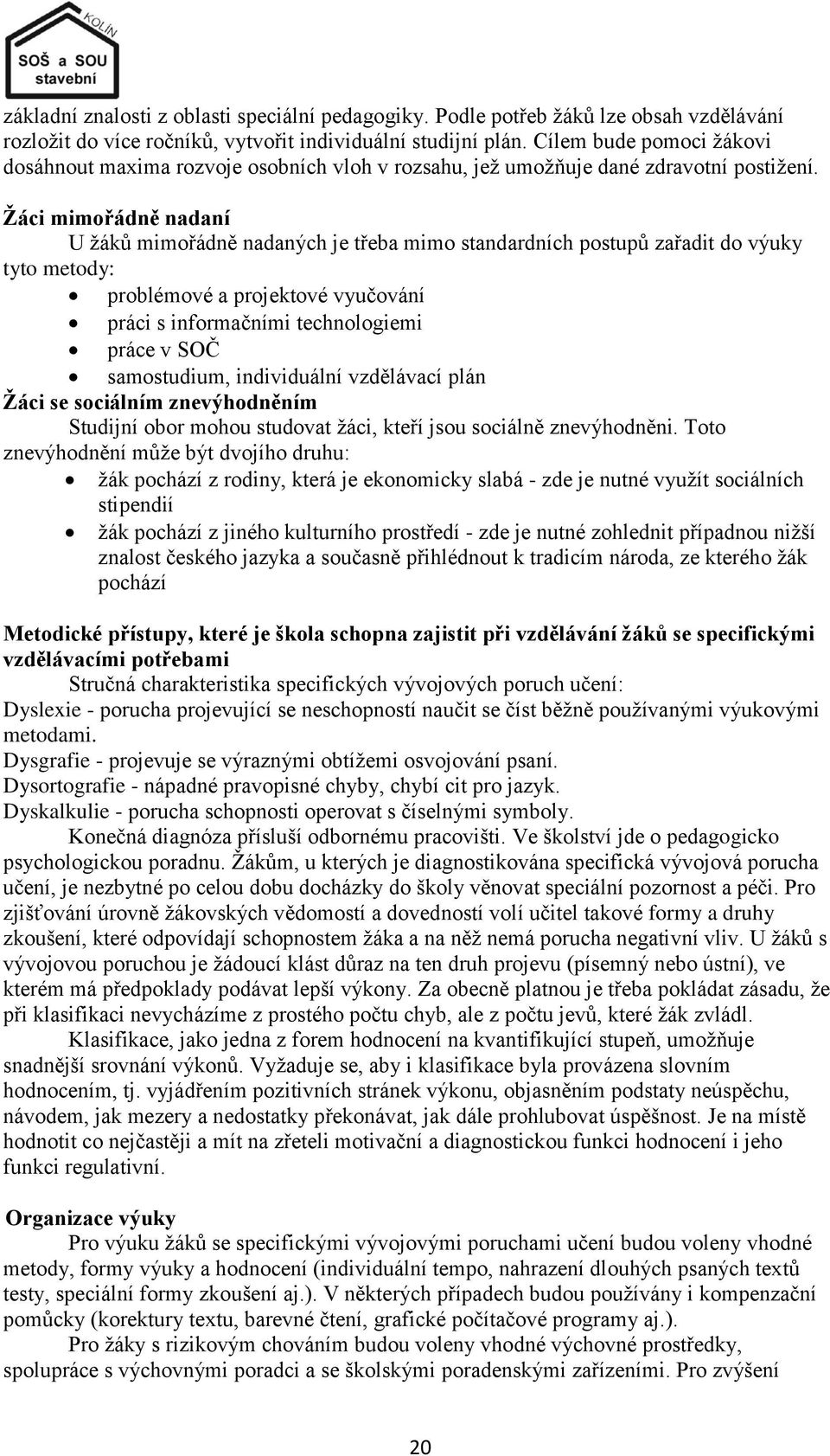 Ţáci mimořádně nadaní U ţáků mimořádně nadaných je třeba mimo standardních postupů zařadit do výuky tyto metody: problémové a projektové vyučování práci s informačními technologiemi práce v SOČ