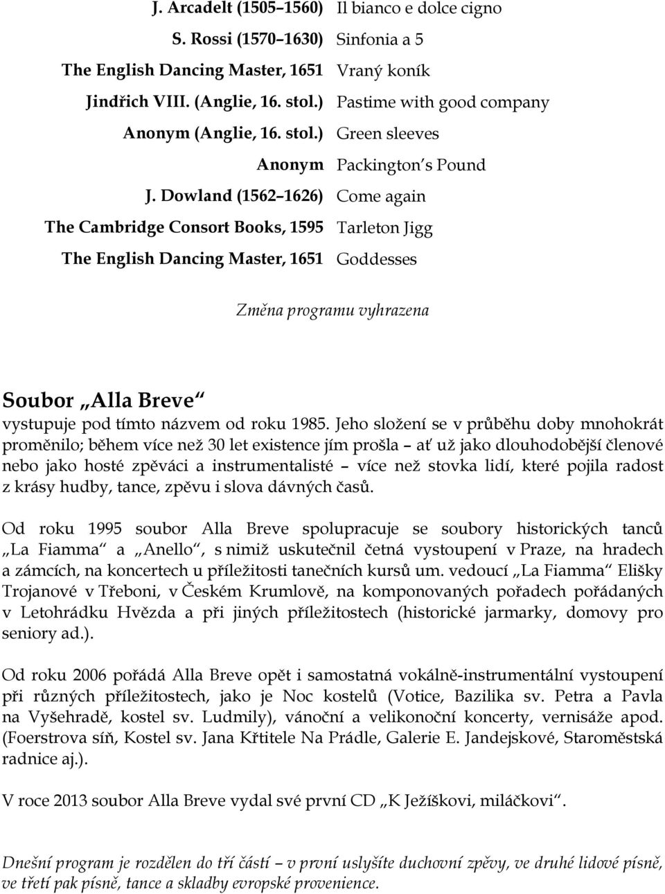 Dowland (1562 1626) Come again The Cambridge Consort Books, 1595 Tarleton Jigg The English Dancing Master, 1651 Goddesses Změna programu vyhrazena Soubor Alla Breve vystupuje pod tímto názvem od roku