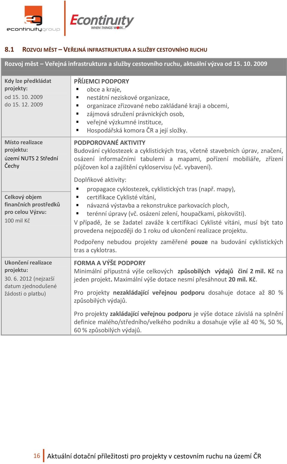 2012 (nejzazší datum zjednodušené žádosti o platbu) PŘÍJEMCI PODPORY obce a kraje, nestátní neziskové organizace, organizace zřizované nebo zakládané kraji a obcemi, zájmová sdružení právnických