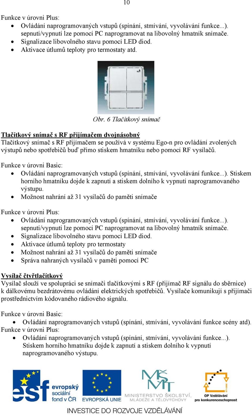 6 Tlačítkový snímač Tlačítkový snímač s RF přijímačem dvojnásobný Tlačítkový snímač s RF přijímačem se používá v systému Ego-n pro ovládání zvolených výstupů nebo spotřebičů buď přímo stiskem