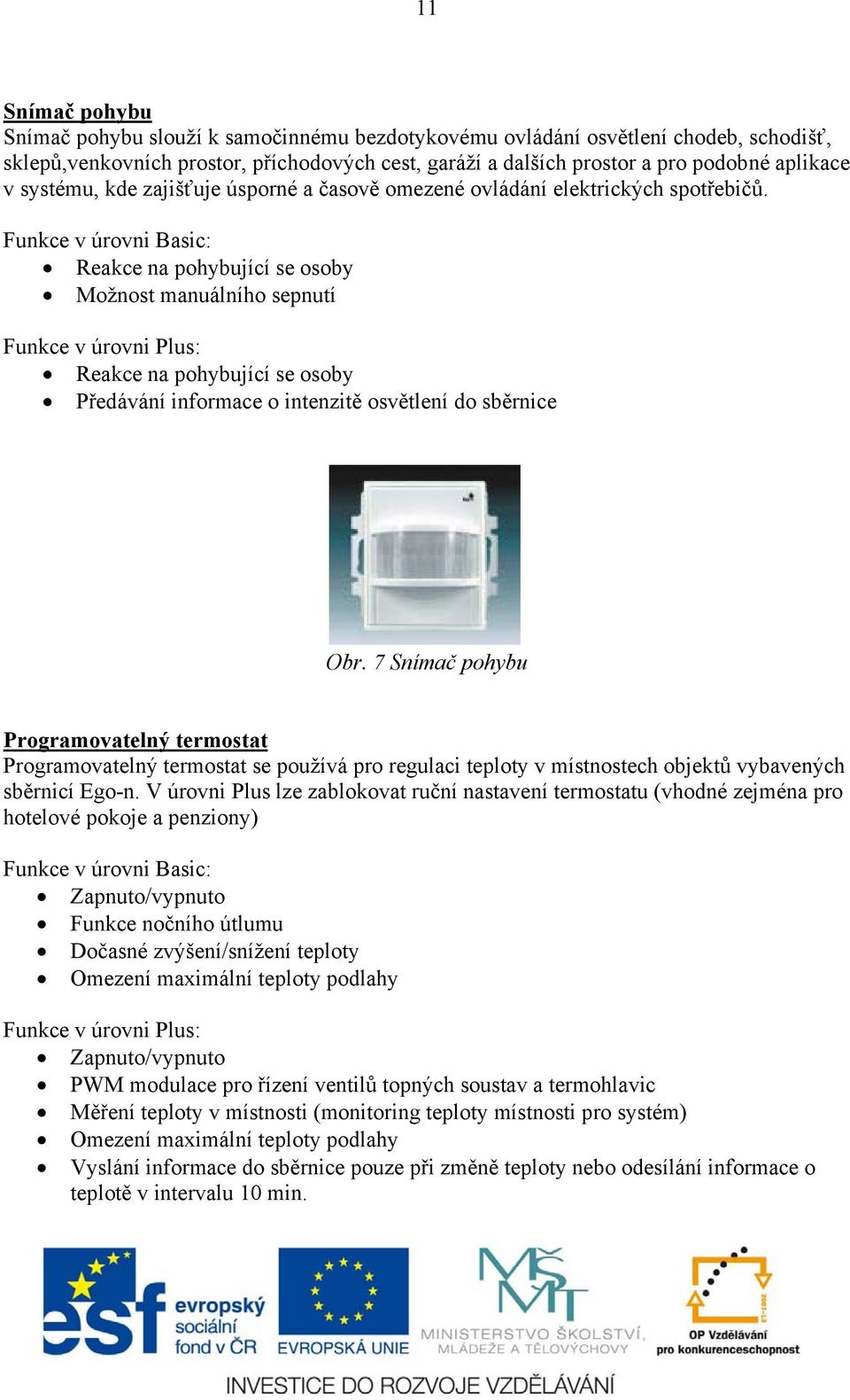 Funkce v úrovni Basic: Reakce na pohybující se osoby Možnost manuálního sepnutí Funkce v úrovni Plus: Reakce na pohybující se osoby Předávání informace o intenzitě osvětlení do sběrnice Obr.