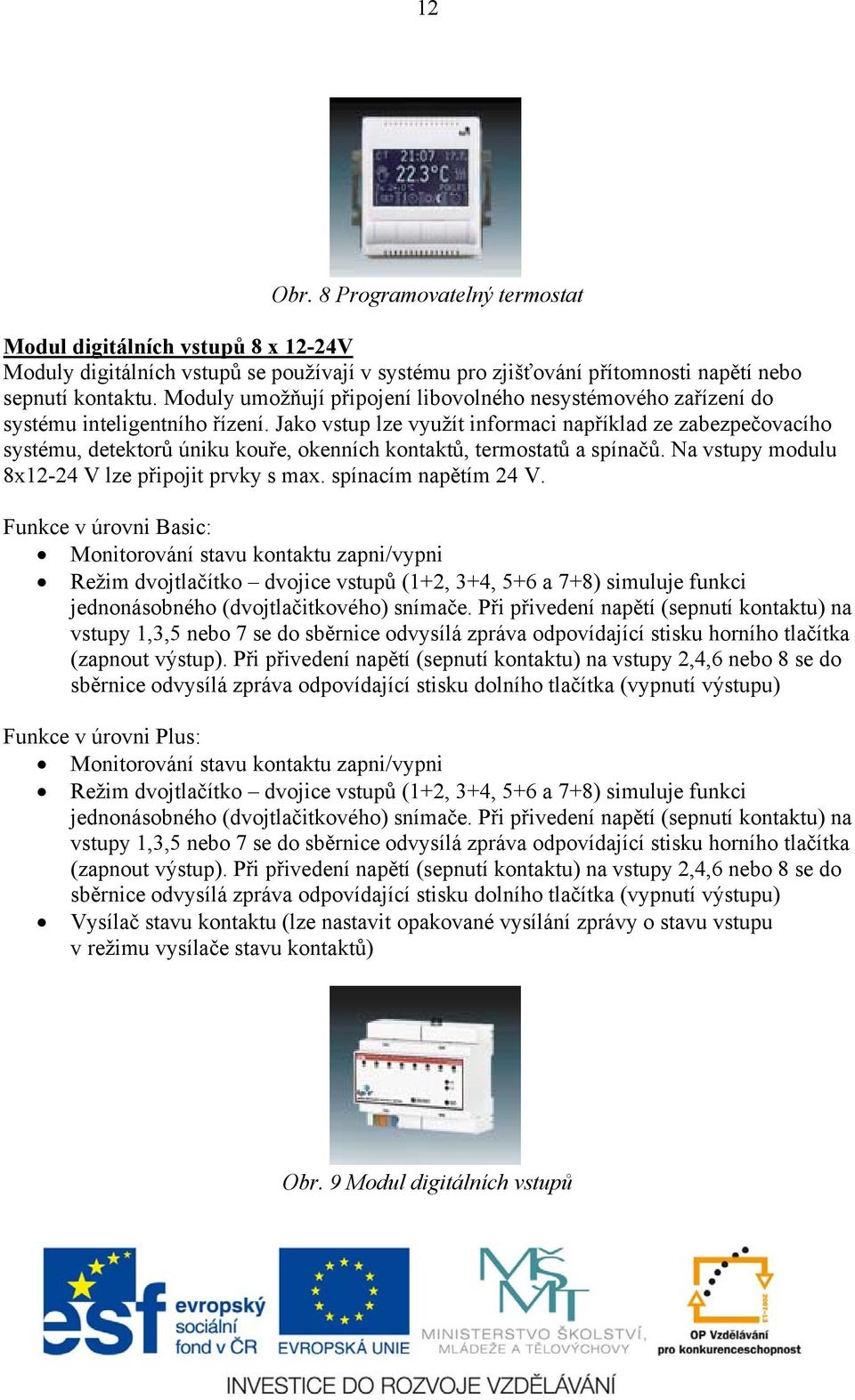 Jako vstup lze využít informaci například ze zabezpečovacího systému, detektorů úniku kouře, okenních kontaktů, termostatů a spínačů. Na vstupy modulu 8x12-24 V lze připojit prvky s max.