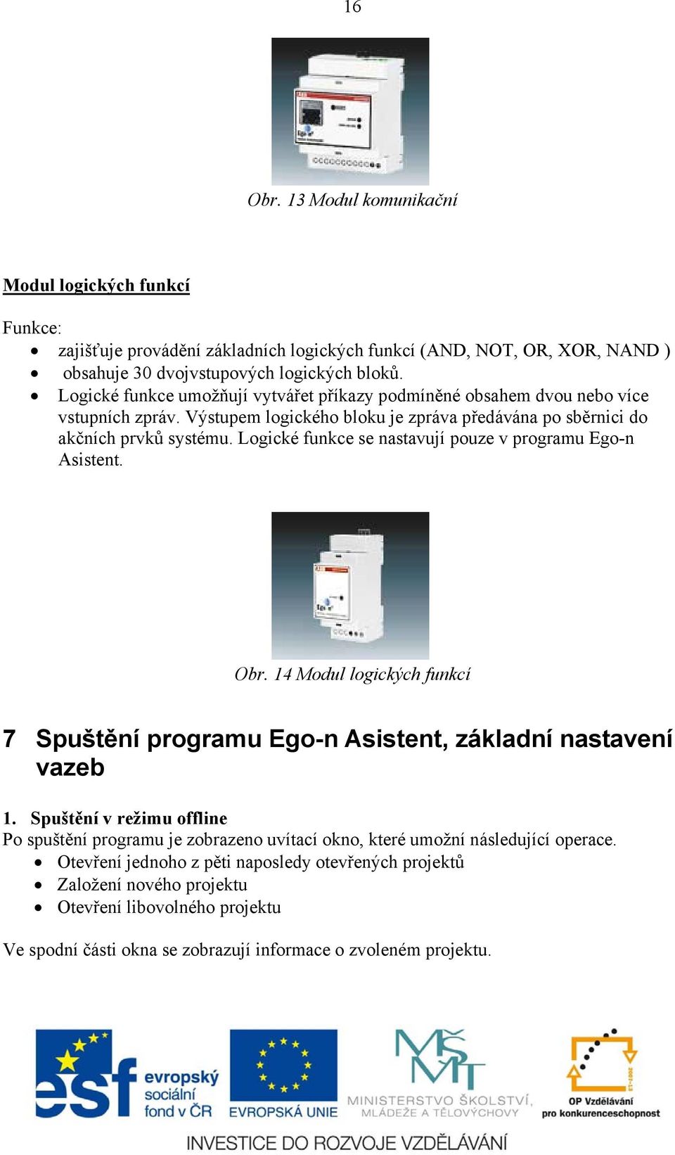 Logické funkce se nastavují pouze v programu Ego-n Asistent. Obr. 14 Modul logických funkcí 7 Spuštění programu Ego-n Asistent, základní nastavení vazeb 1.