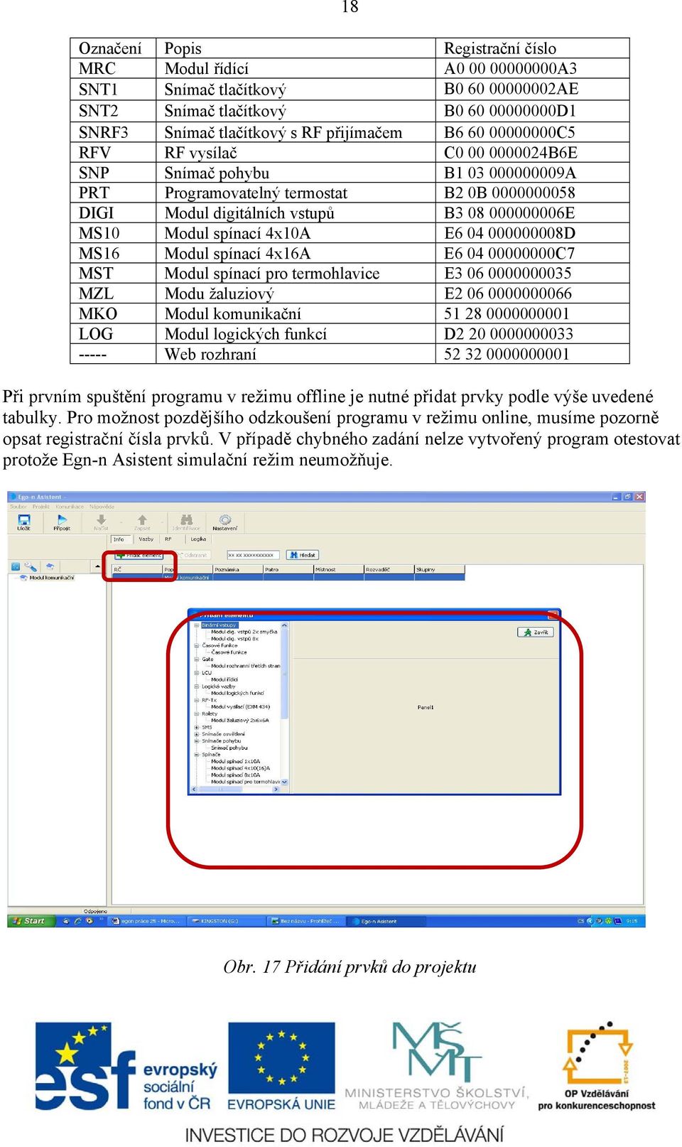 04 000000008D MS16 Modul spínací 4x16A E6 04 00000000C7 MST Modul spínací pro termohlavice E3 06 0000000035 MZL Modu žaluziový E2 06 0000000066 MKO Modul komunikační 51 28 0000000001 LOG Modul