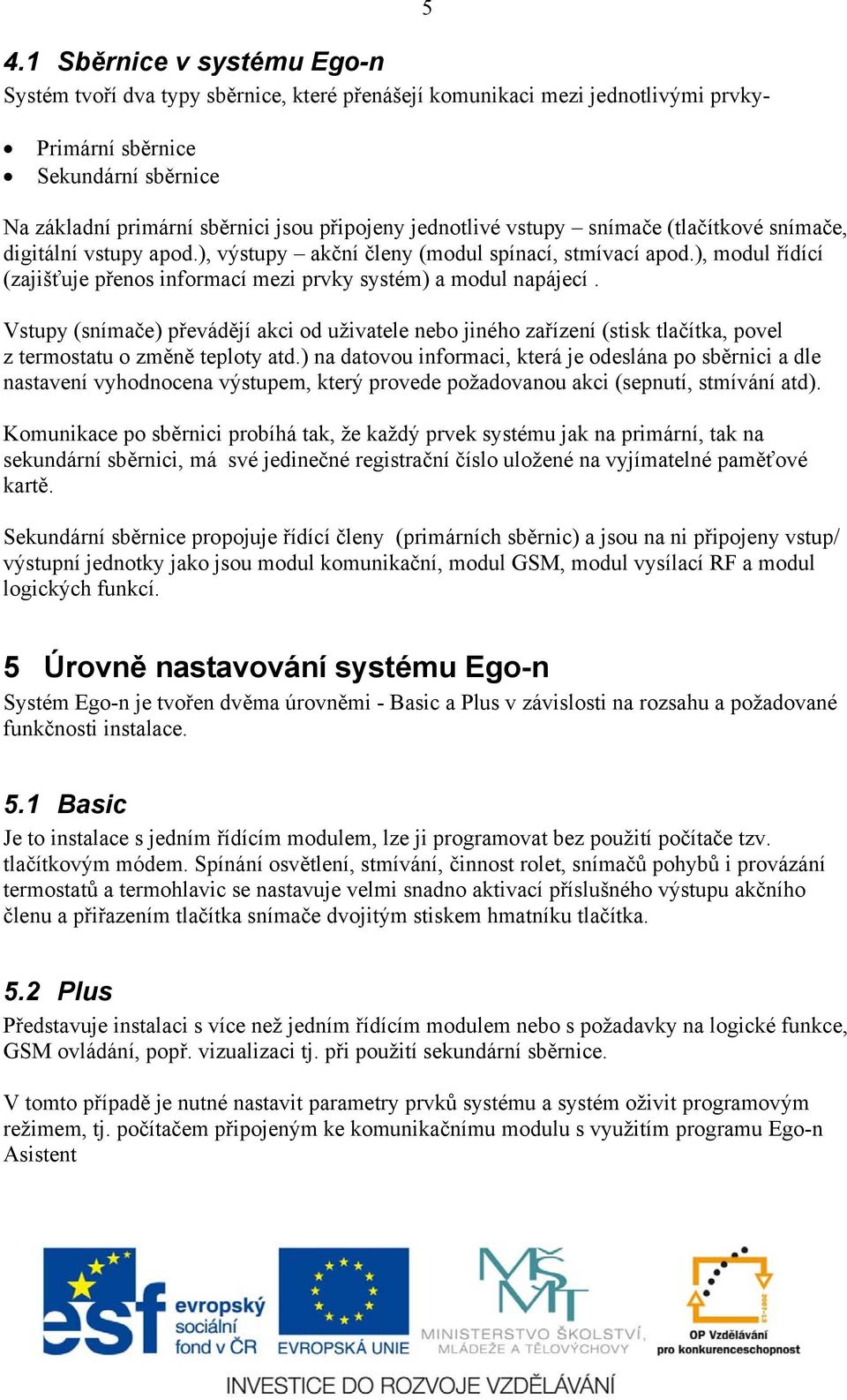 ), modul řídící (zajišťuje přenos informací mezi prvky systém) a modul napájecí.