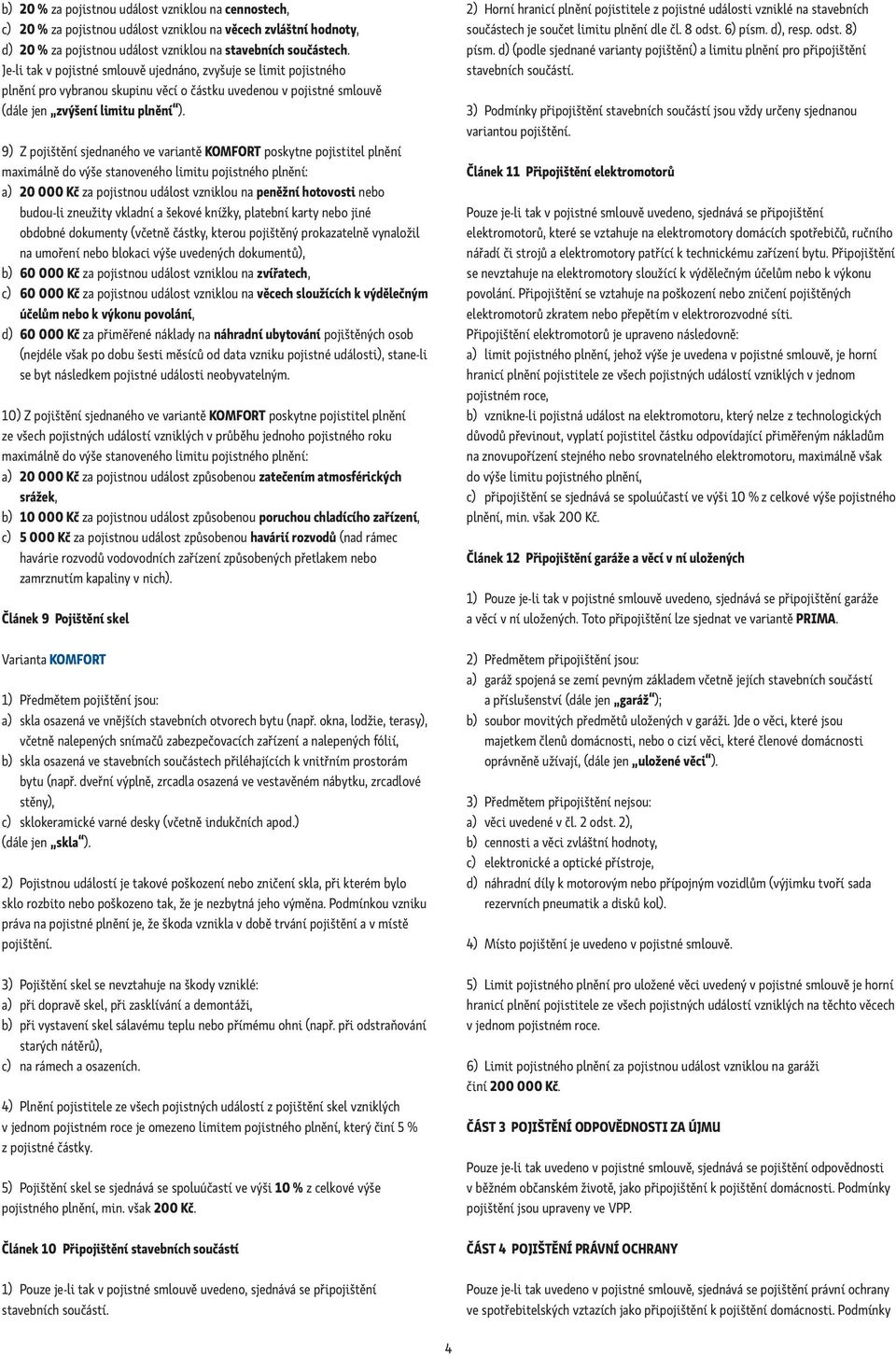 9) Z pojištění sjednaného ve variantě KOMFORT poskytne pojistitel plnění maximálně do výše stanoveného limitu pojistného plnění: a) 20 000 Kč za pojistnou událost vzniklou na peněžní hotovosti nebo