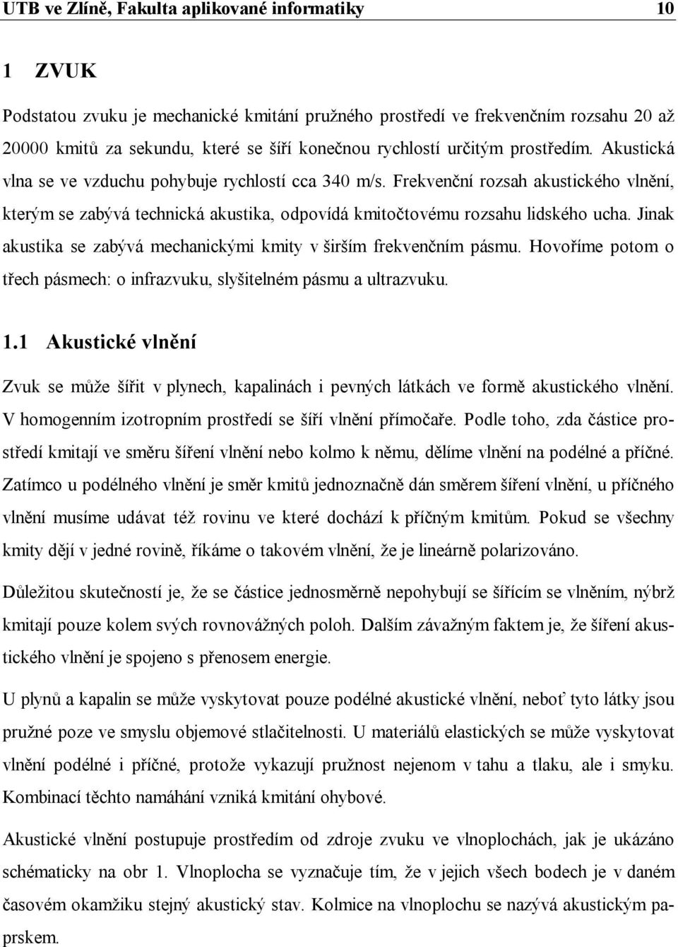 Jinak akustika se zabývá mechanickými kmity v širším frekvenčním pásmu. Hovoříme potom o třech pásmech: o infrazvuku, slyšitelném pásmu a ultrazvuku. 1.