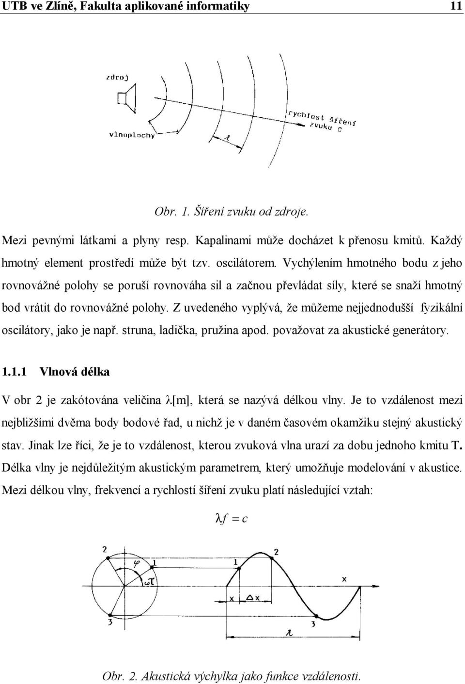 Vychýlením hmotného bodu z jeho rovnovážné polohy se poruší rovnováha sil a začnou převládat síly, které se snaží hmotný bod vrátit do rovnovážné polohy.