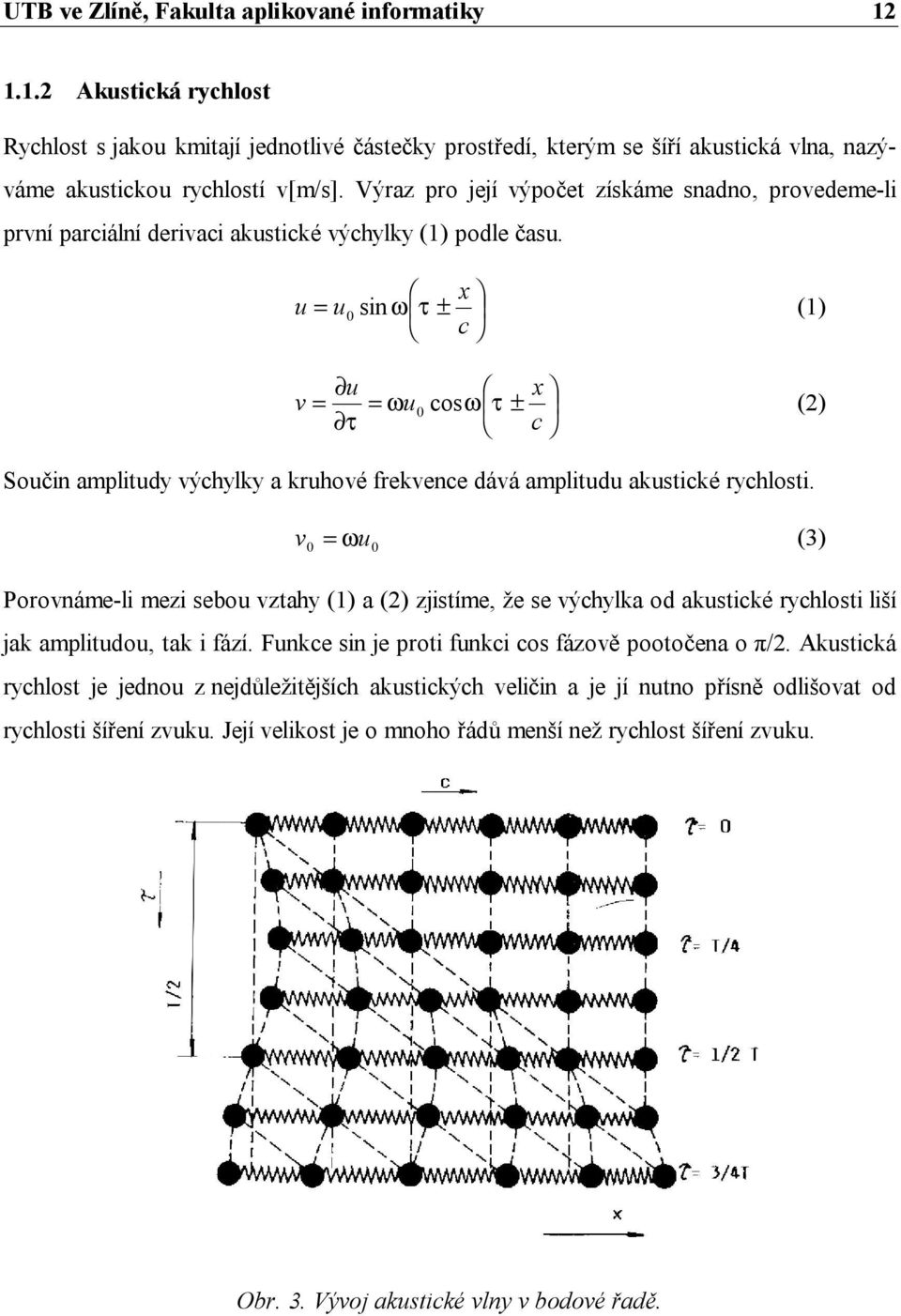 x u = u0 sin ω τ ± (1) c u v = τ x = ωu0 cosω τ ± () c Součin amplitudy výchylky a kruhové frekvence dává amplitudu akustické rychlosti.