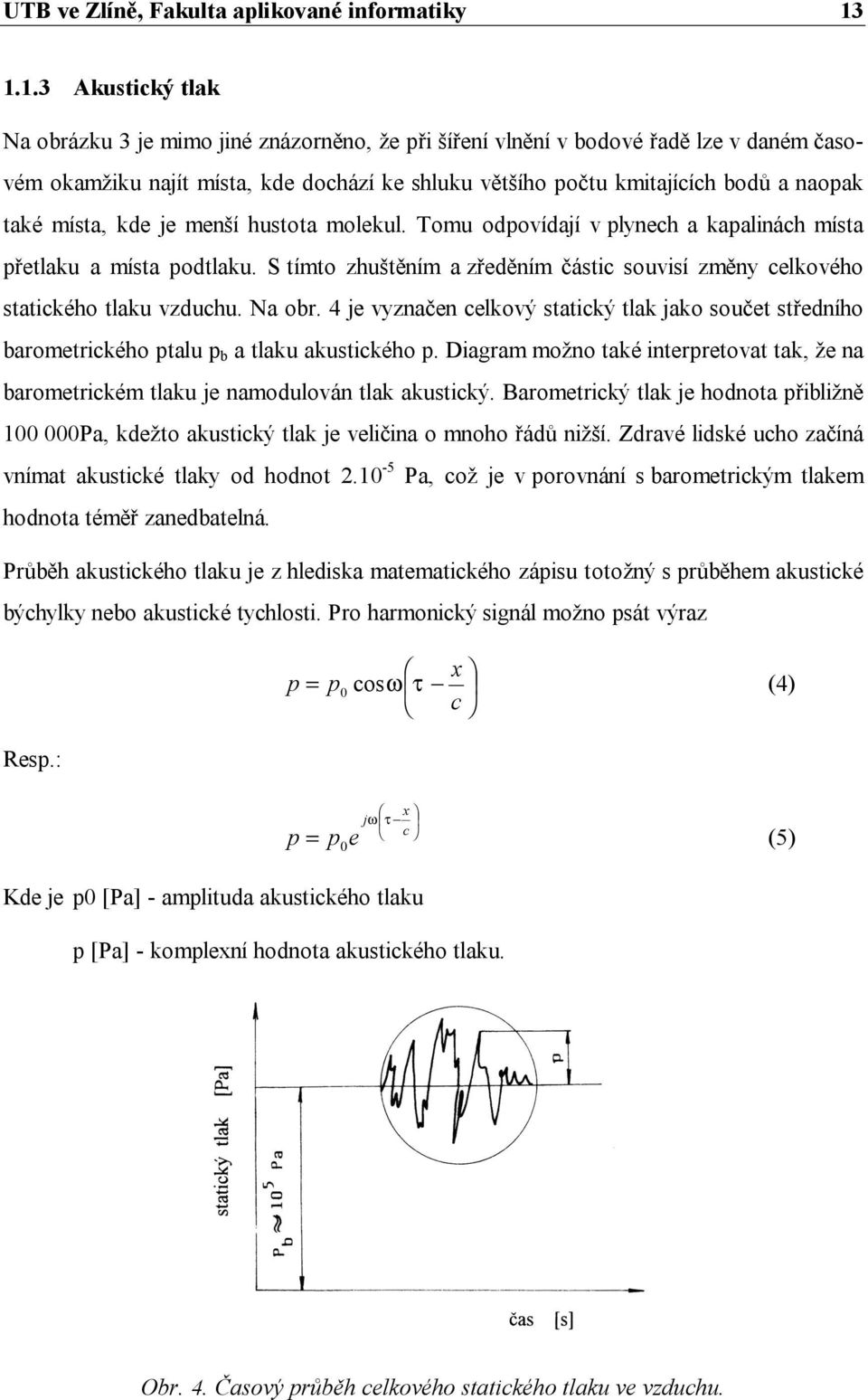 také místa, kde je menší hustota molekul. Tomu odpovídají v plynech a kapalinách místa přetlaku a místa podtlaku. S tímto zhuštěním a zředěním částic souvisí změny celkového statického tlaku vzduchu.