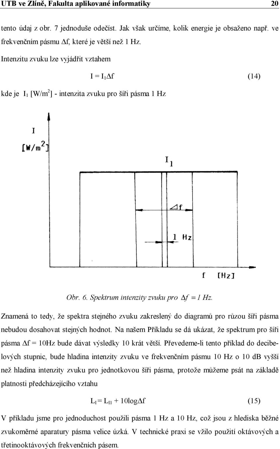 Znamená to tedy, že spektra stejného zvuku zakreslený do diagramů pro růzou šíři pásma nebudou dosahovat stejných hodnot.