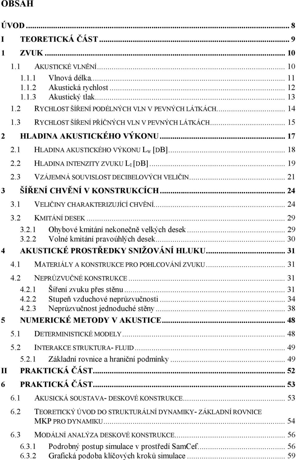 HLADINA INTENZITY ZVUKU L I [DB]... 19.3 VZÁJEMNÁ SOUVISLOST DECIBELOVÝCH VELIČIN... 1 3 ŠÍŘENÍ CHVĚNÍ V KONSTRUKCÍCH... 4 3.1 VELIČINY CHARAKTERIZUJÍCÍ CHVĚNÍ... 4 3. KMITÁNÍ DESEK... 9 3.