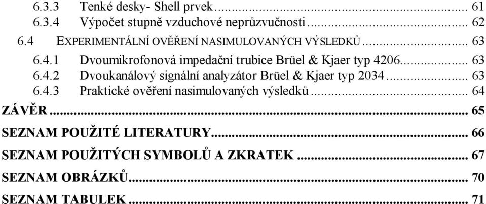 .. 63 6.4. Dvoukanálový signální analyzátor Brüel & Kjaer typ 034... 63 6.4.3 Praktické ověření nasimulovaných výsledků.