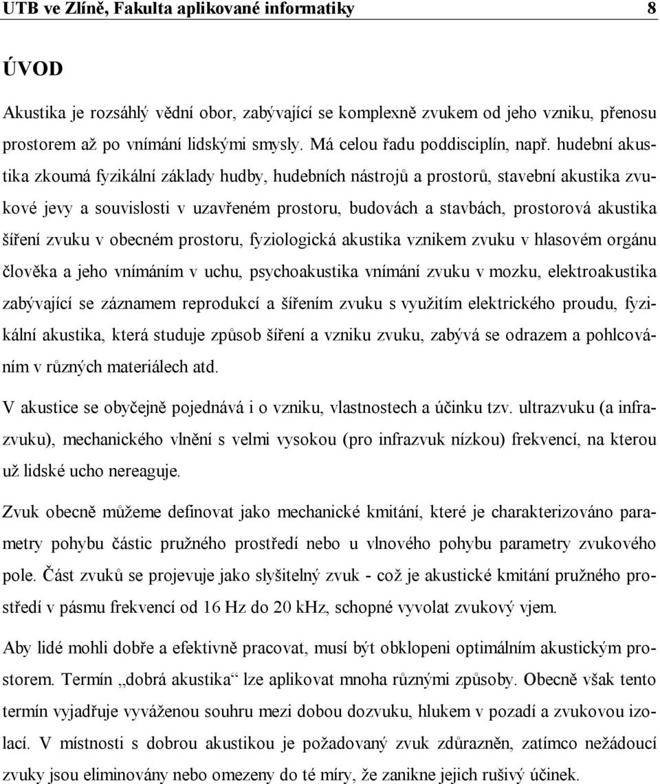 hudební akustika zkoumá fyzikální základy hudby, hudebních nástrojů a prostorů, stavební akustika zvukové jevy a souvislosti v uzavřeném prostoru, budovách a stavbách, prostorová akustika šíření