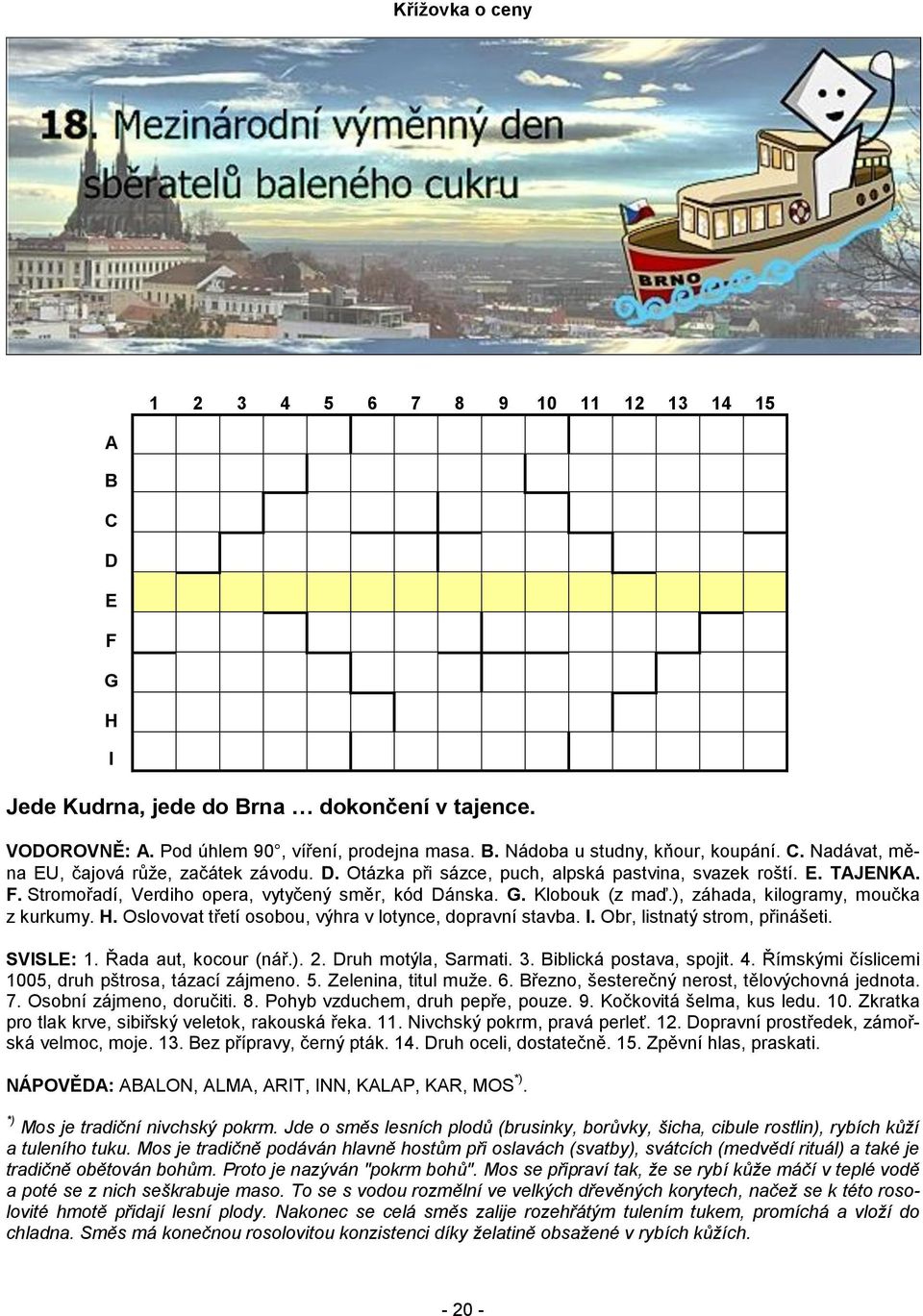 ), záhada, kilogramy, moučka z kurkumy. H. Oslovovat třetí osobou, výhra v lotynce, dopravní stavba. I. Obr, listnatý strom, přinášeti. SVISLE: 1. Řada aut, kocour (nář.). 2. Druh motýla, Sarmati. 3.