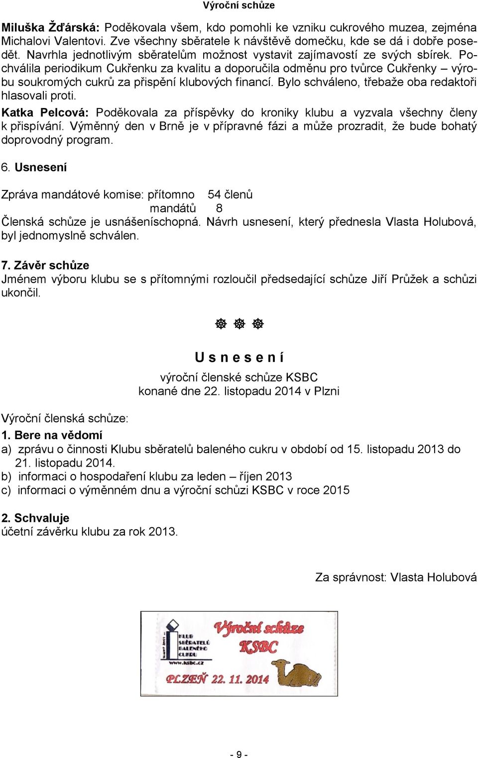 Pochválila periodikum Cukřenku za kvalitu a doporučila odměnu pro tvůrce Cukřenky výrobu soukromých cukrů za přispění klubových financí. Bylo schváleno, třebaže oba redaktoři hlasovali proti.