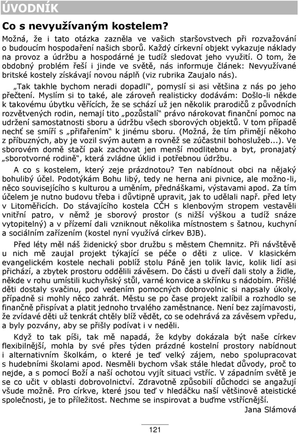 O tom, že obdobný problém eší i jinde ve světě, nás informuje článek: Nevyužívané britské kostely získávají novou náplň (viz rubrika Zaujalo nás).