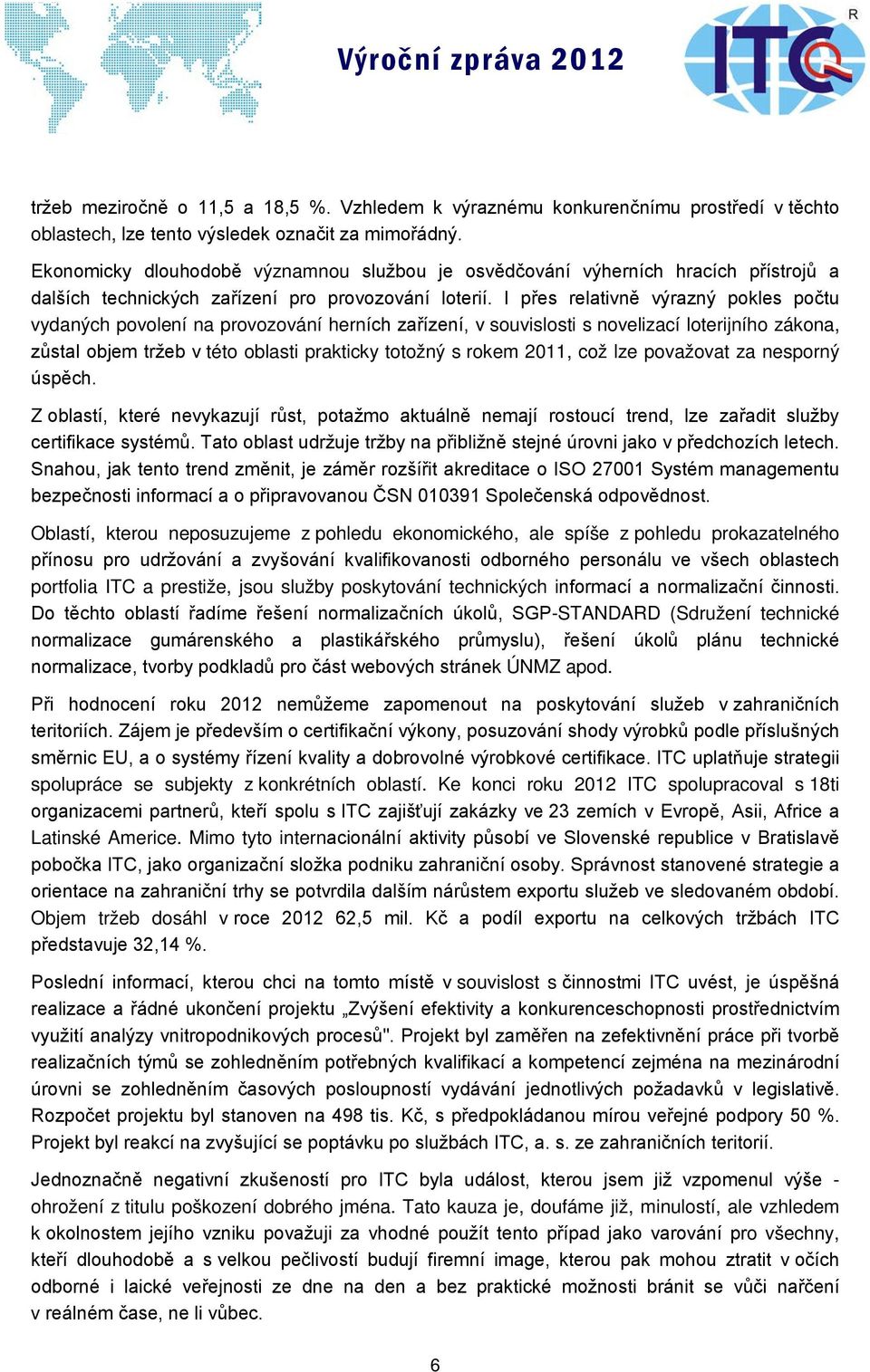 I přes relativně výrazný pokles počtu vydaných povolení na provozování herních zařízení, v souvislosti s novelizací loterijního zákona, zůstal objem tržeb v této oblasti prakticky totožný s rokem