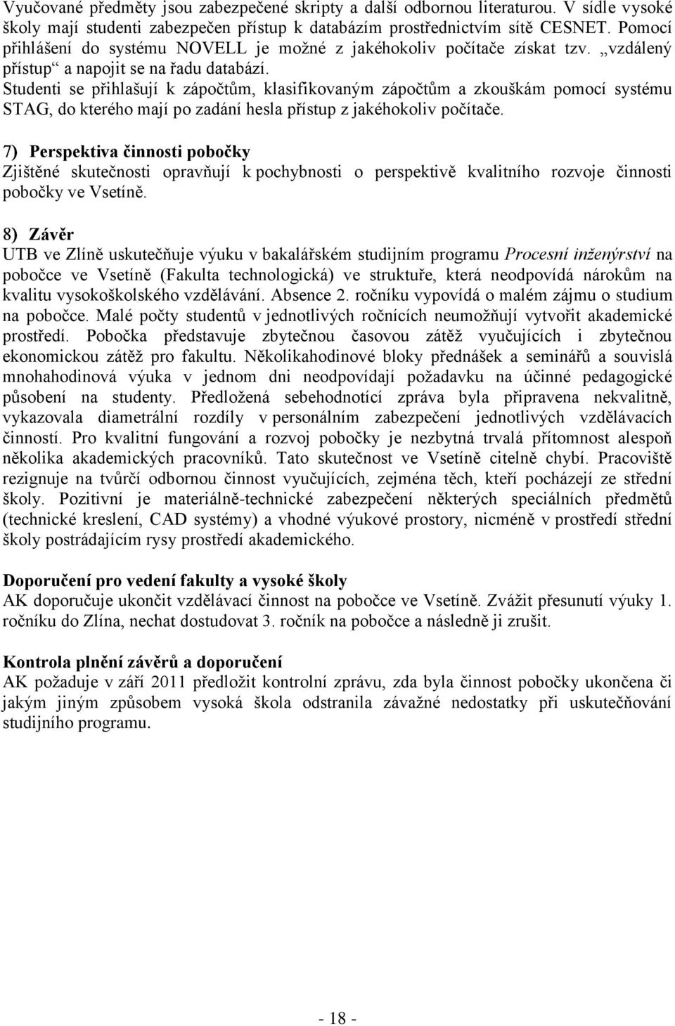 Studenti se přihlašují k zápočtům, klasifikovaným zápočtům a zkouškám pomocí systému STAG, do kterého mají po zadání hesla přístup z jakéhokoliv počítače.