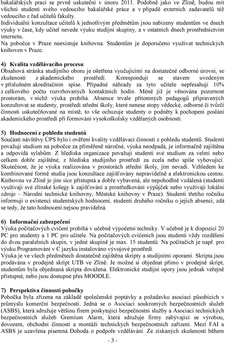 Individuální konzultace učitelů k jednotlivým předmětům jsou nabízeny studentům ve dnech výuky v čase, kdy učitel nevede výuku studijní skupiny, a v ostatních dnech prostřednictvím internetu.