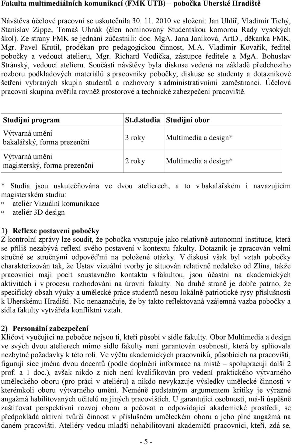 , děkanka FMK, Mgr. Pavel Krutil, proděkan pro pedagogickou činnost, M.A. Vladimír Kovařík, ředitel pobočky a vedoucí atelieru, Mgr. Richard Vodička, zástupce ředitele a MgA.