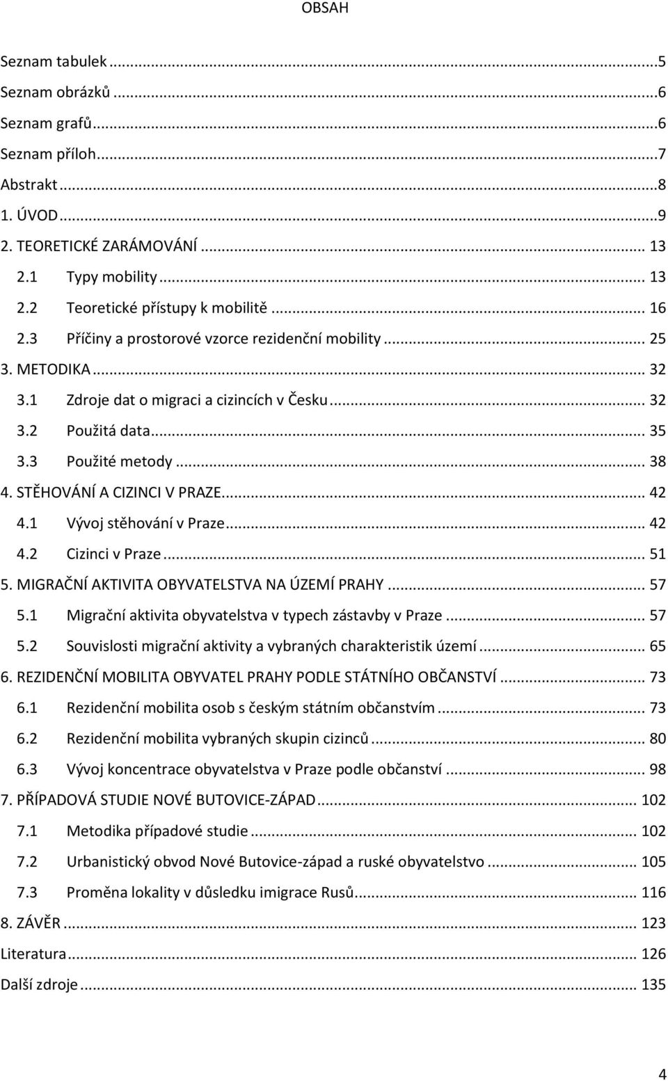 STĚHOVÁNÍ A CIZINCI V PRAZE... 42 4.1 Vývoj stěhování v Praze... 42 4.2 Cizinci v Praze... 51 5. MIGRAČNÍ AKTIVITA OBYVATELSTVA NA ÚZEMÍ PRAHY... 57 5.