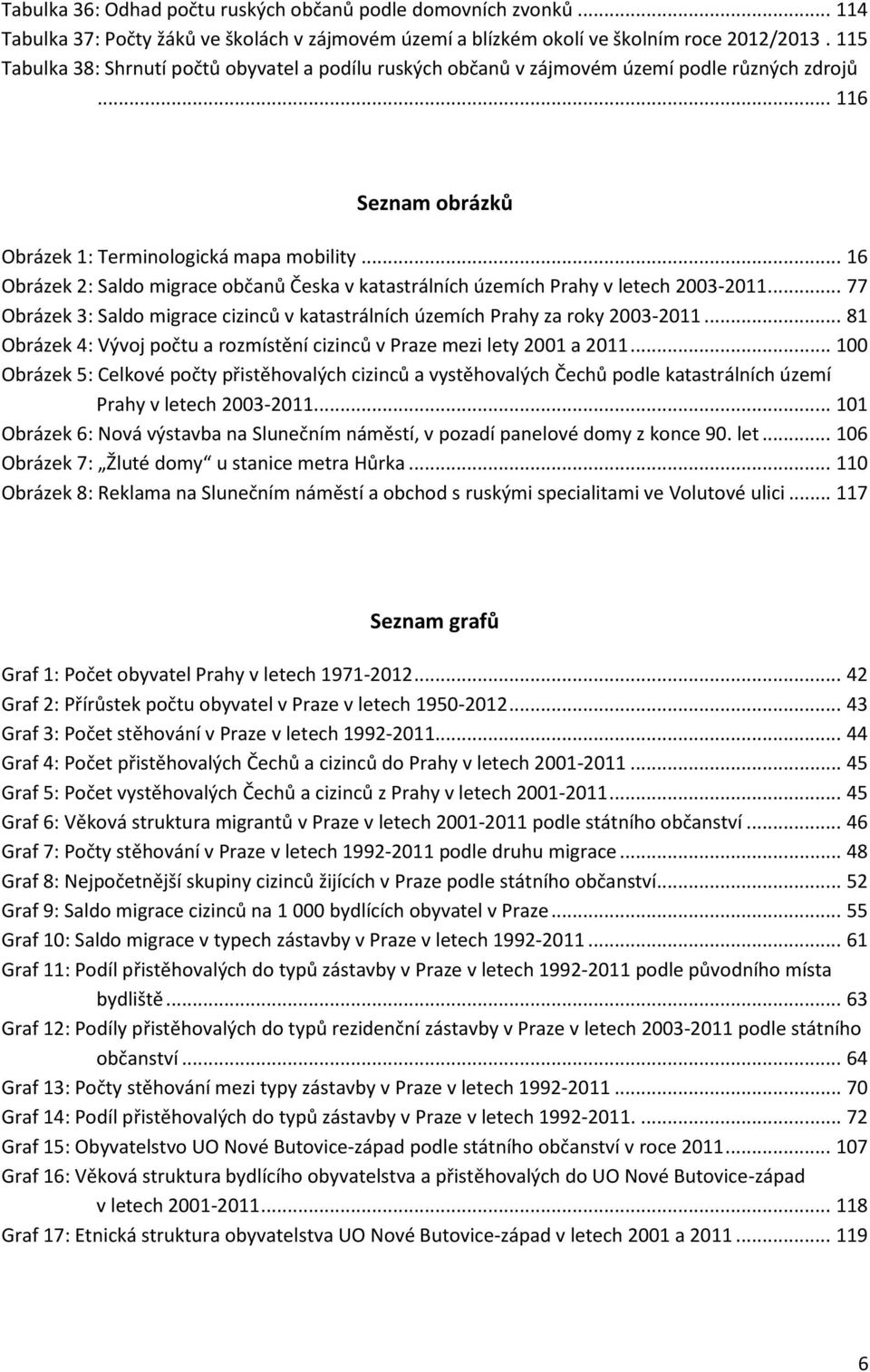 .. 16 Obrázek 2: Saldo migrace občanů Česka v katastrálních územích Prahy v letech 2003-2011... 77 Obrázek 3: Saldo migrace cizinců v katastrálních územích Prahy za roky 2003-2011.