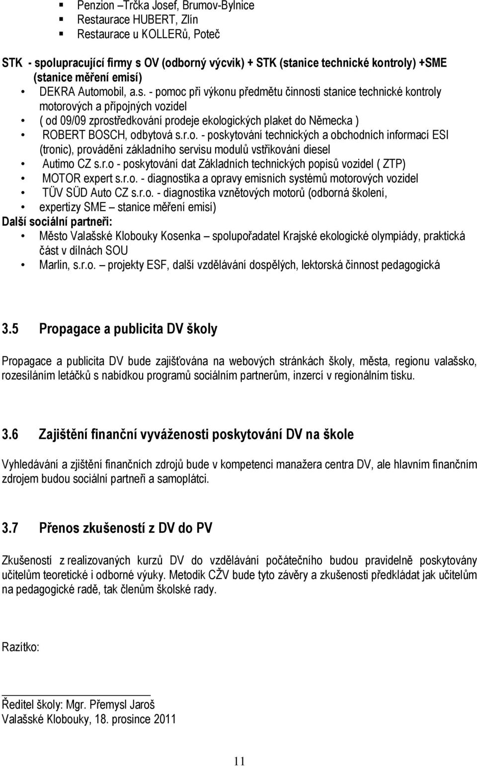 - pomoc při výkonu předmětu činnosti stanice technické kontroly motorových a přípojných vozidel ( od 09/09 zprostředkování prodeje ekologických plaket do Německa ) ROBERT BOSCH, odbytová s.r.o. - poskytování technických a obchodních informací ESI (tronic), provádění základního servisu modulů vstřikování diesel Autimo CZ s.