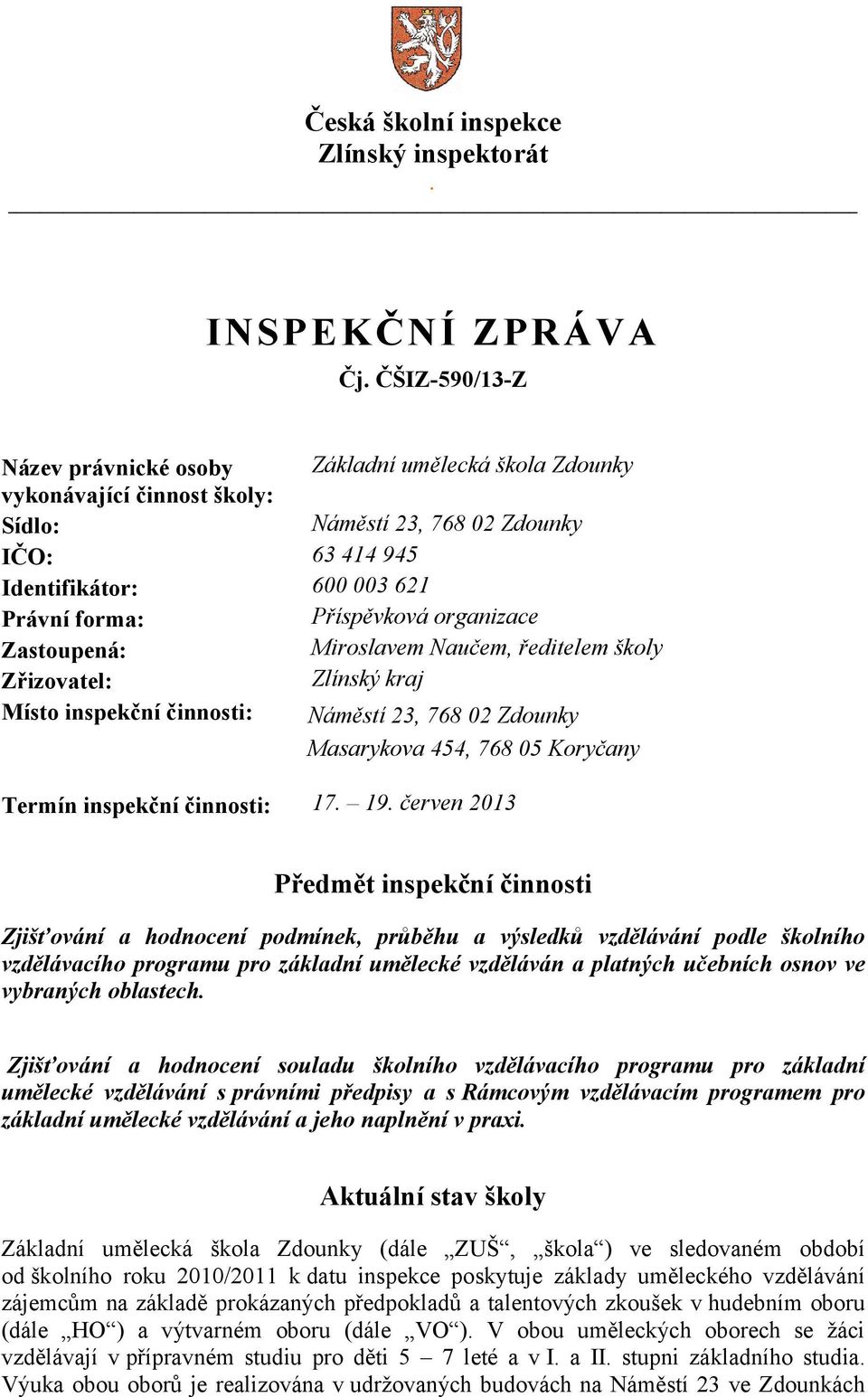 organizace Zastoupená: Miroslavem Naučem, ředitelem školy Zřizovatel: Zlínský kraj Místo inspekční činnosti: Náměstí 23, 768 02 Zdounky Masarykova 454, 768 05 Koryčany Termín inspekční činnosti: 17.