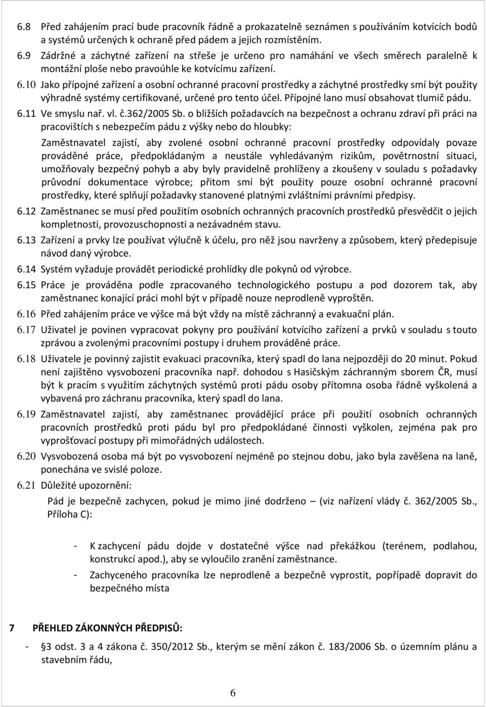 10 Jako přípojné zařízení a osobní ochranné pracovní prostředky a záchytné prostředky smí být použity výhradně systémy certifikované, určené pro tento účel. Přípojné lano musí obsahovat tlumič pádu.