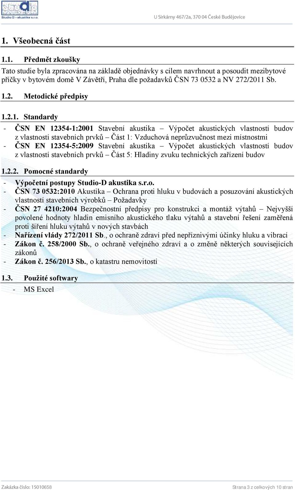 ČSN EN 12354-5:2009 Stavební akustika Výpočet akustických vlastností budov z vlastností stavebních prvků Část 5: Hladiny zvuku technických zařízení budov 1.2.2. Pomocné standardy - Výpočetní postupy Studio-D akustika s.