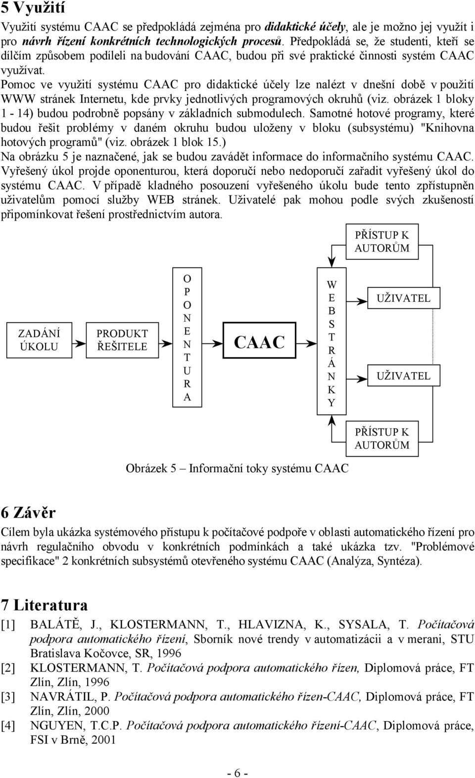 Pomoc ve využití systému CAAC pro didaktické účely lze nalézt v dnešní době v použití WWW stránek Internetu, kde prvky jednotlivých programových okruhů (viz.